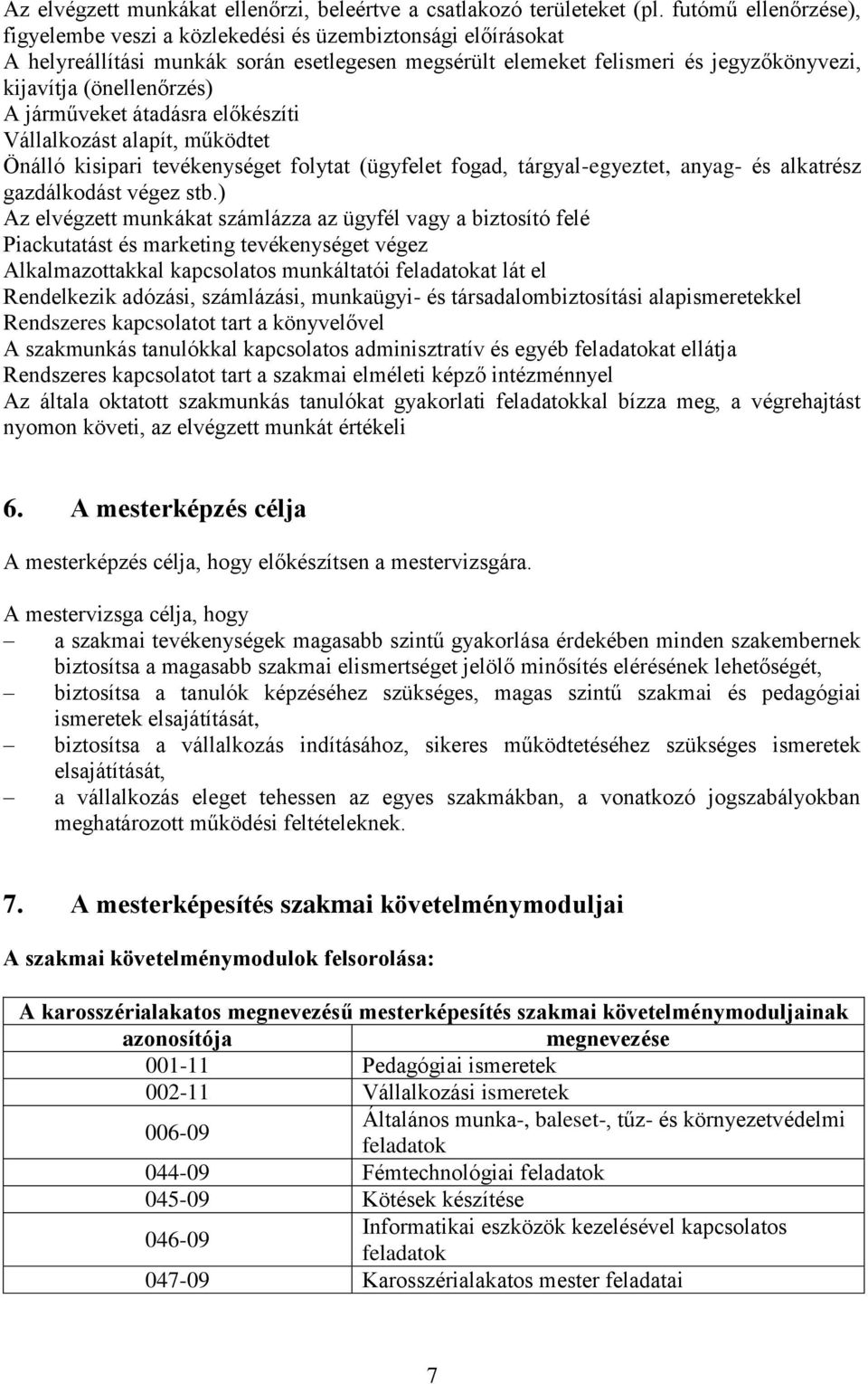 járműveket átadásra előkészíti Vállalkozást alapít, működtet Önálló kisipari tevékenységet folytat (ügyfelet fogad, tárgyal-egyeztet, anyag- és alkatrész gazdálkodást végez stb.