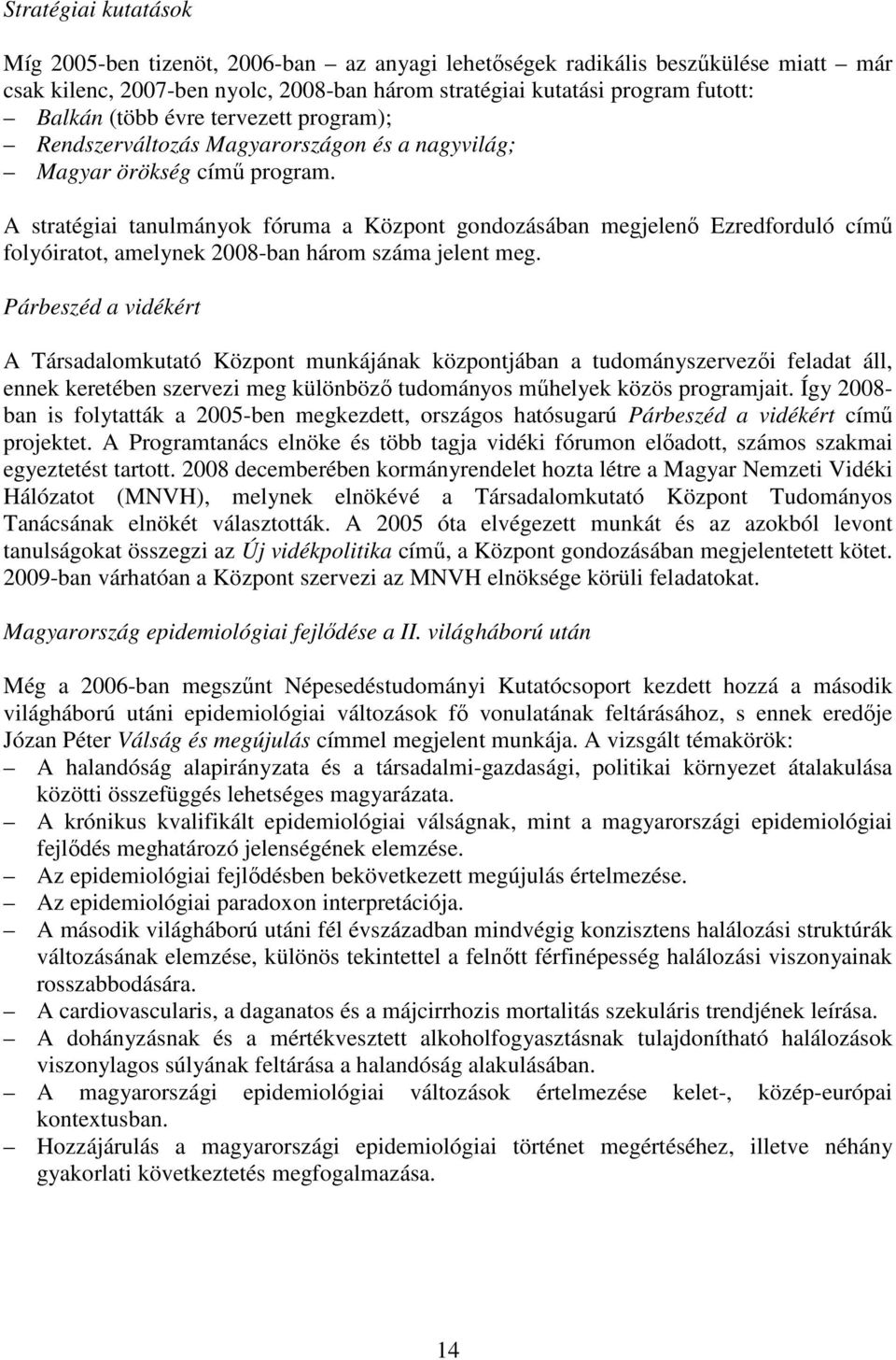 A stratégiai tanulmányok fóruma a Központ gondozásában megjelenı Ezredforduló címő folyóiratot, amelynek 2008-ban három száma jelent meg.