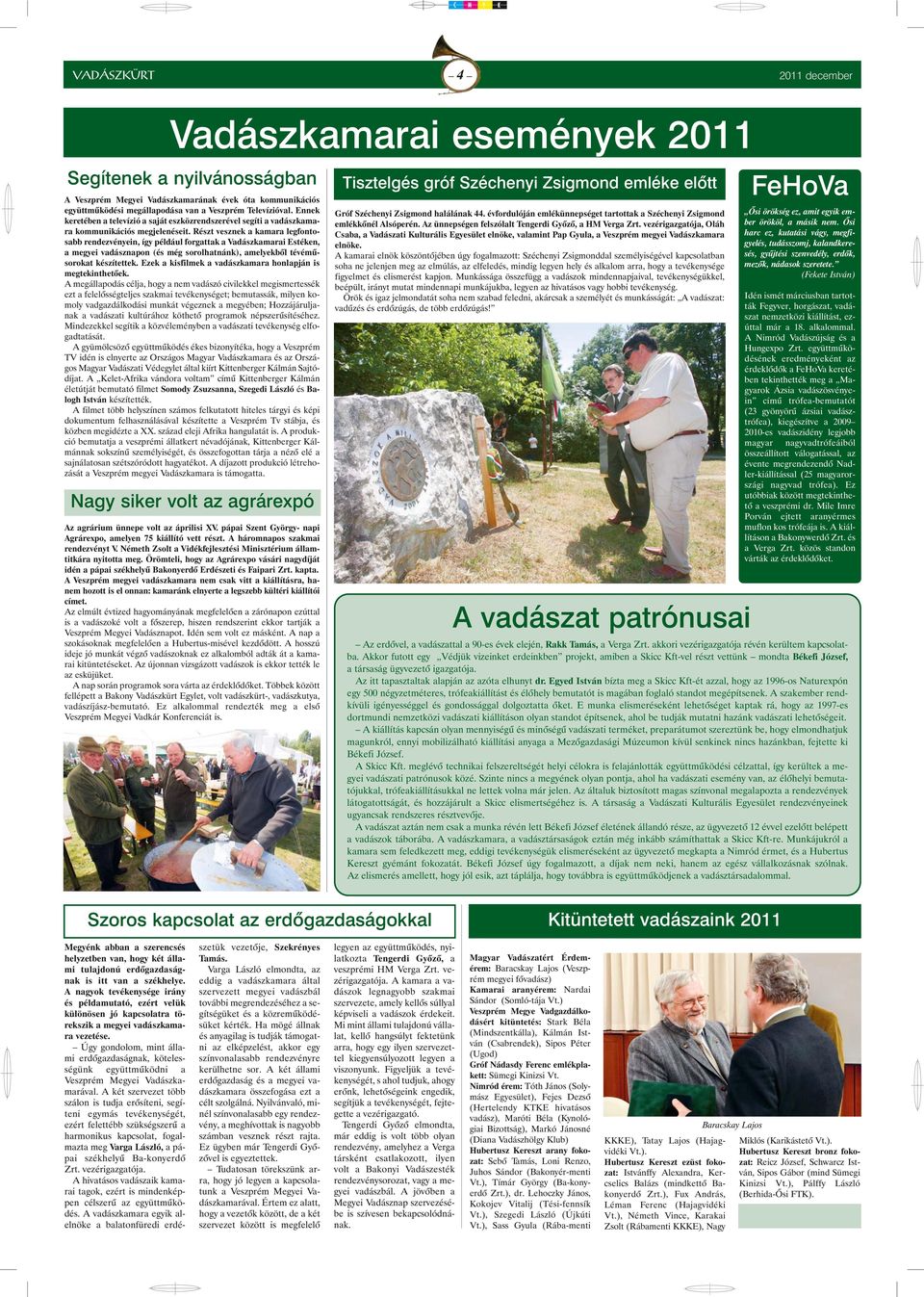 Részt vesznek a kamara legfontosabb rendezvényein, így például forgattak a Vadászkamarai Estéken, a megyei vadásznapon (és még sorolhatnánk), amelyekbõl tévémûsorokat készítettek.