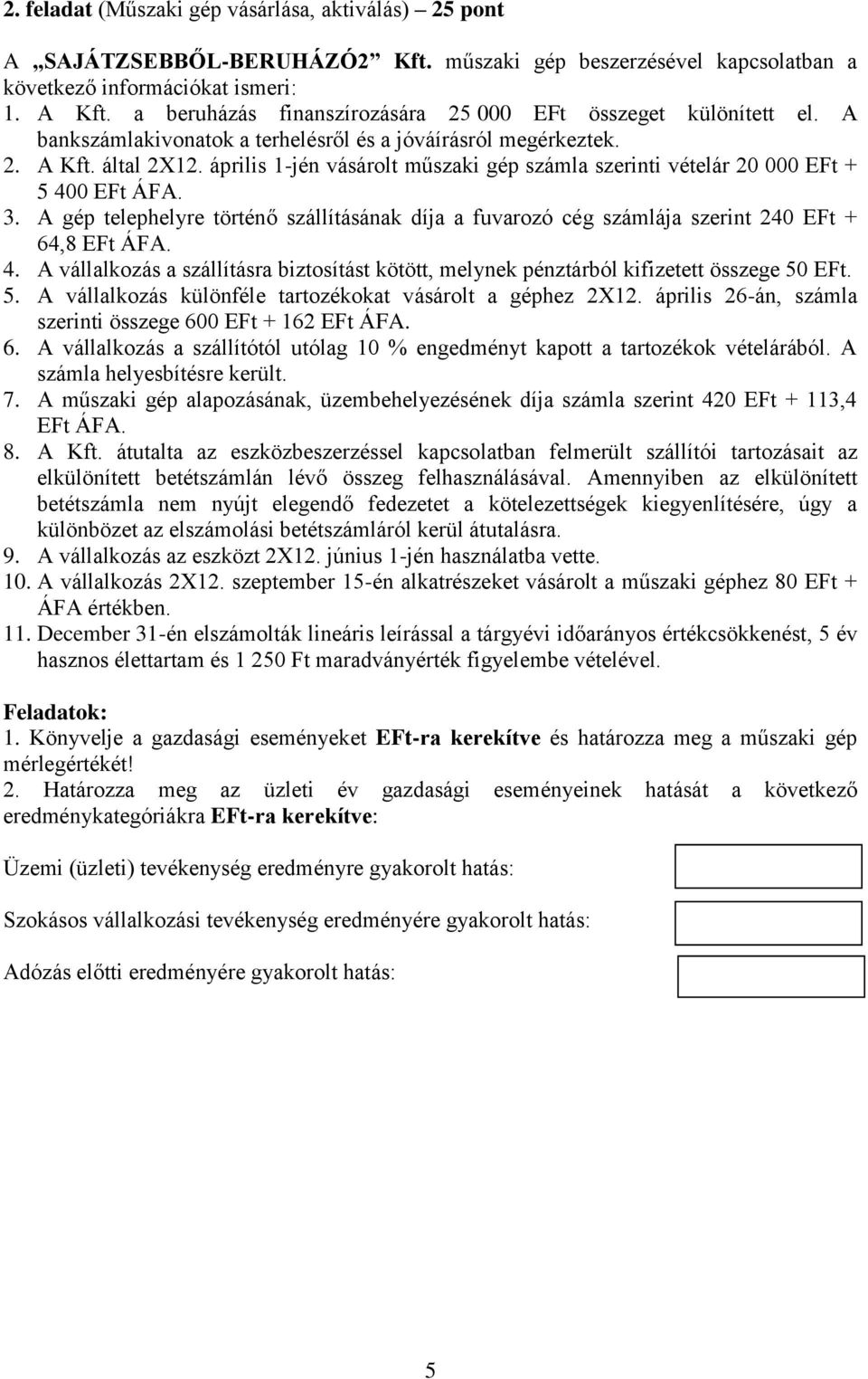 április 1-jén vásárolt műszaki gép számla szerinti vételár 20 000 EFt + 5 400 EFt ÁFA. 3. A gép telephelyre történő szállításának díja a fuvarozó cég számlája szerint 240 EFt + 64,8 EFt ÁFA. 4. A vállalkozás a szállításra biztosítást kötött, melynek pénztárból kifizetett összege 50 EFt.