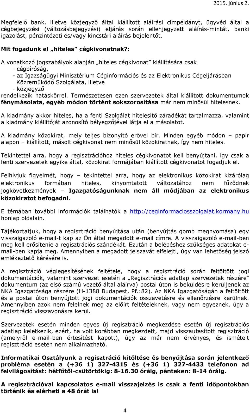 : A vonatkozó jogszabályok alapján hiteles cégkivonat kiállítására csak - cégbíróság, - az Igazságügyi Minisztérium Céginformációs és az Elektronikus Cégeljárásban Közreműködő Szolgálata, illetve -