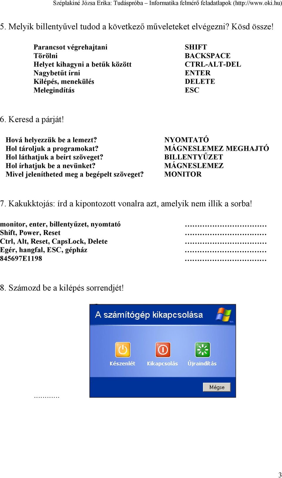 Hová helyezzük be a lemezt? Hol tároljuk a programokat? Hol láthatjuk a beírt szöveget? Hol írhatjuk be a nevünket? Mivel jelenítheted meg a begépelt szöveget?