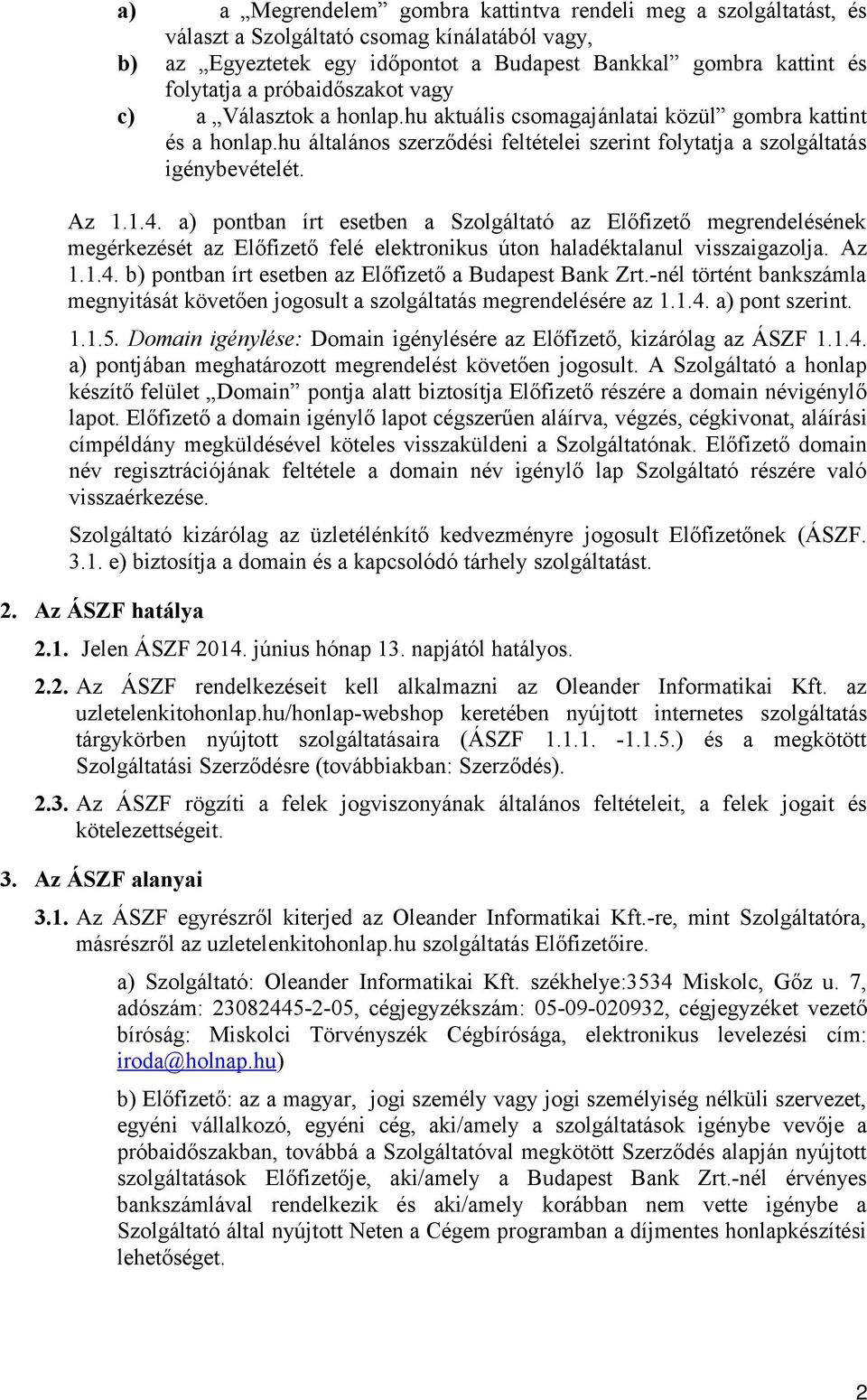 a) pontban írt esetben a Szolgáltató az Előfizető megrendelésének megérkezését az Előfizető felé elektronikus úton haladéktalanul visszaigazolja. Az 1.1.4.