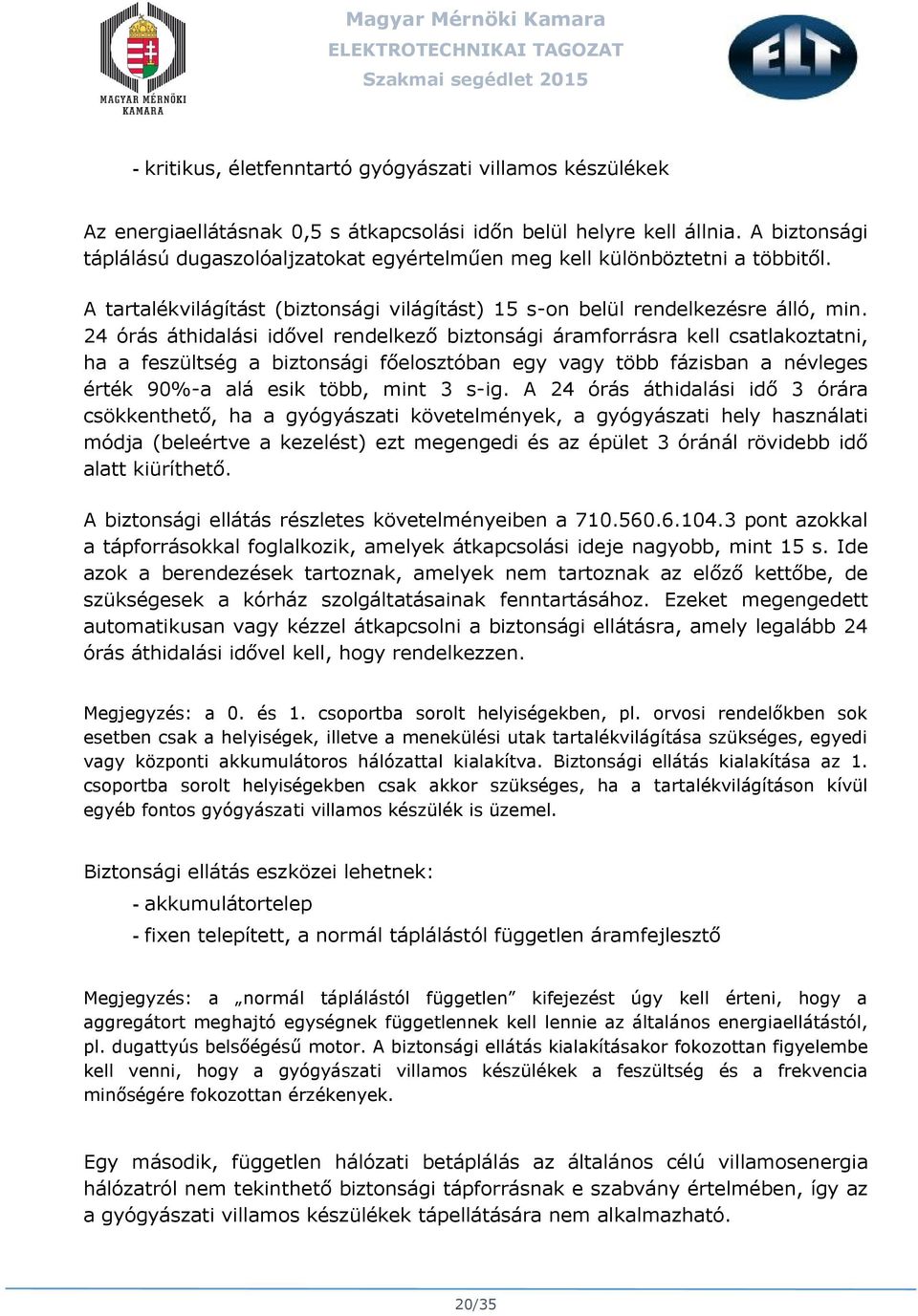 24 órás áthidalási idővel rendelkező biztonsági áramforrásra kell csatlakoztatni, ha a feszültség a biztonsági főelosztóban egy vagy több fázisban a névleges érték 90%-a alá esik több, mint 3 s-ig.