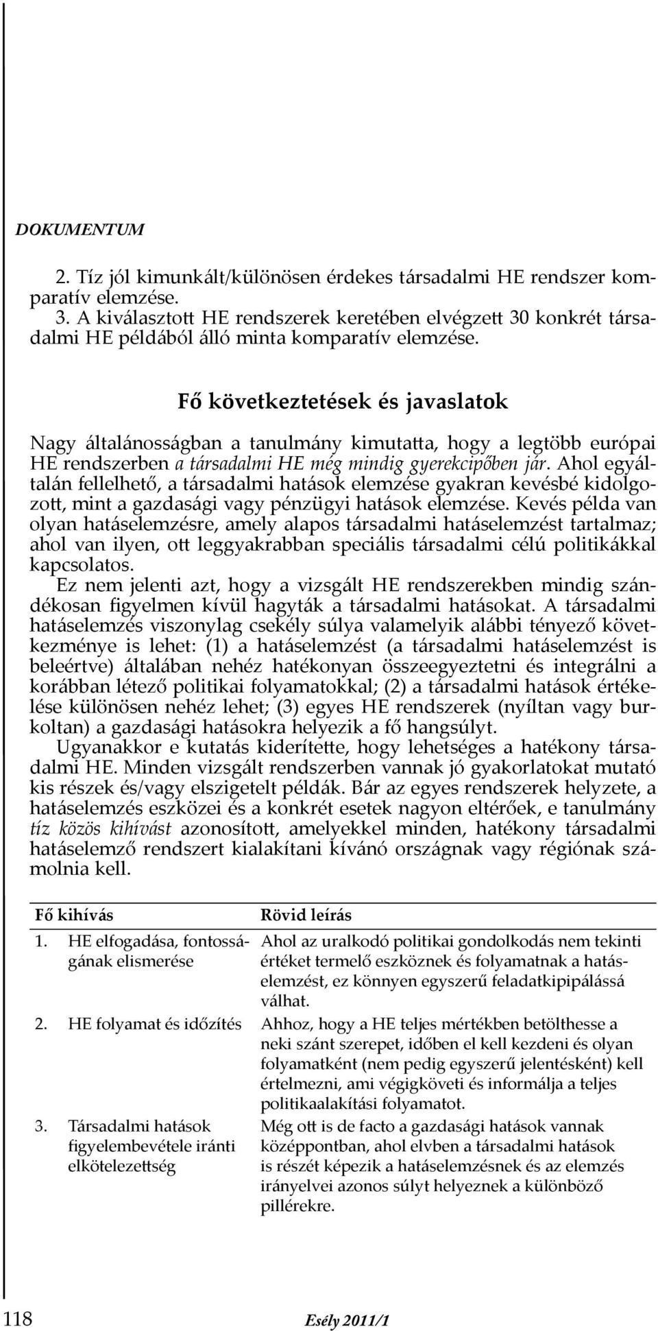 Ahol egyáltalán fellelhető, a társadalmi hatások elemzése gyakran kevésbé kidolgozott, mint a gazdasági vagy pénzügyi hatások elemzése.