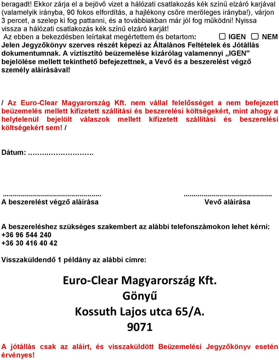 Az ebben a bekezdésben leírtakat megértettem és betartom: IGEN NEM Jelen Jegyzőkönyv szerves részét képezi az Általános Feltételek és Jótállás dokumentumnak.