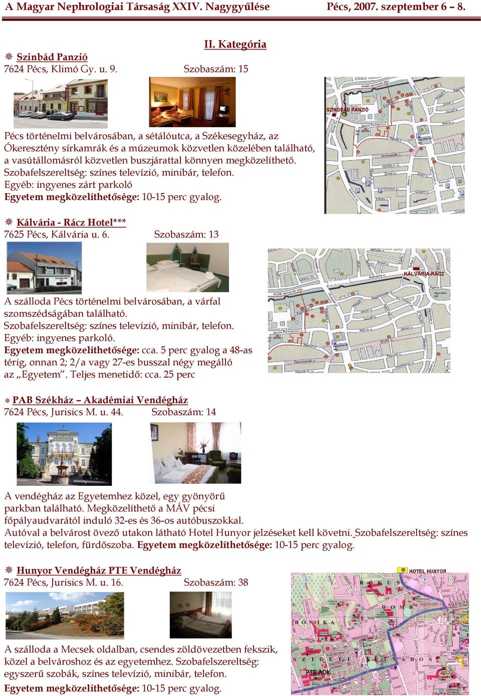 megközelíthető. Szobafelszereltség: színes televízió, minibár, telefon. Egyéb: ingyenes zárt parkoló Egyetem megközelíthetősége: 10-15 perc gyalog. Kálvária - Rácz Hotel*** 7625 Pécs, Kálvária u. 6.