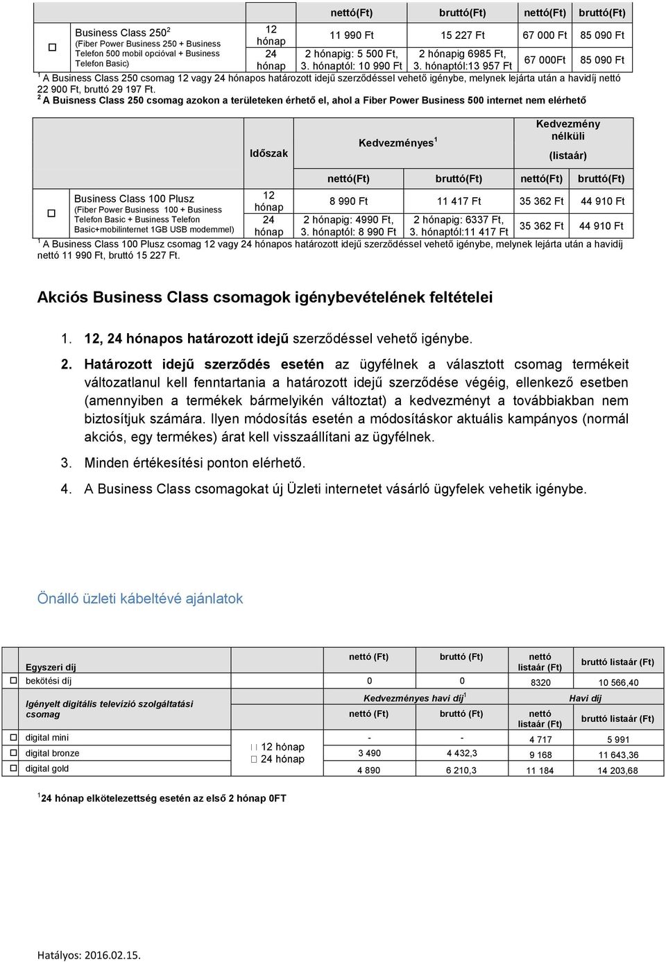 hónaptól:13 957 Ft 1 A Business Class 250 csomag 12 vagy 24 hónapos határozott idejű szerződéssel vehető igénybe, melynek lejárta után a havidíj nettó 22 90, bruttó 29 197 Ft.