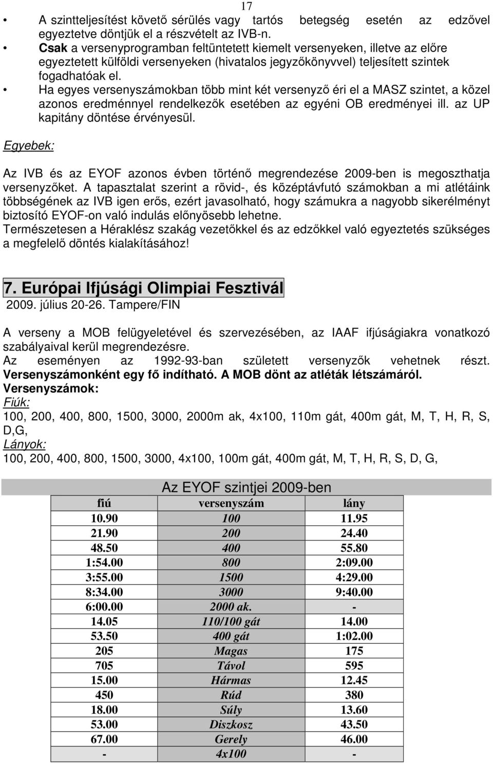 Ha egyes versenyszámokban több mint két versenyző éri el a MASZ szintet, a közel azonos eredménnyel rendelkezők esetében az egyéni OB eredményei ill. az UP kapitány döntése érvényesül.