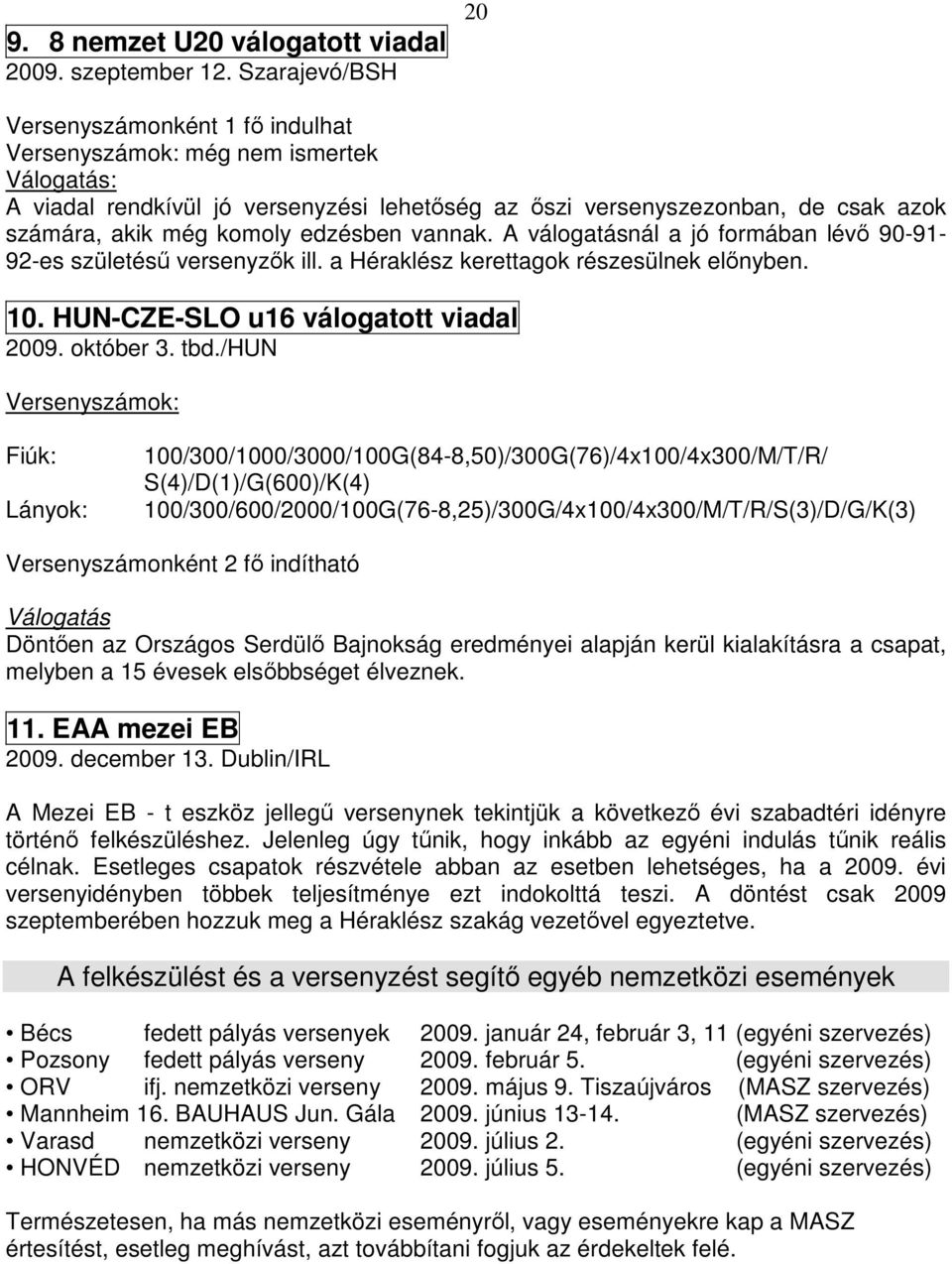 edzésben vannak. A válogatásnál a jó formában lévő 90-91- 92-es születésű versenyzők ill. a Héraklész kerettagok részesülnek előnyben. 10. HUN-CZE-SLO u16 válogatott viadal 2009. október 3. tbd.