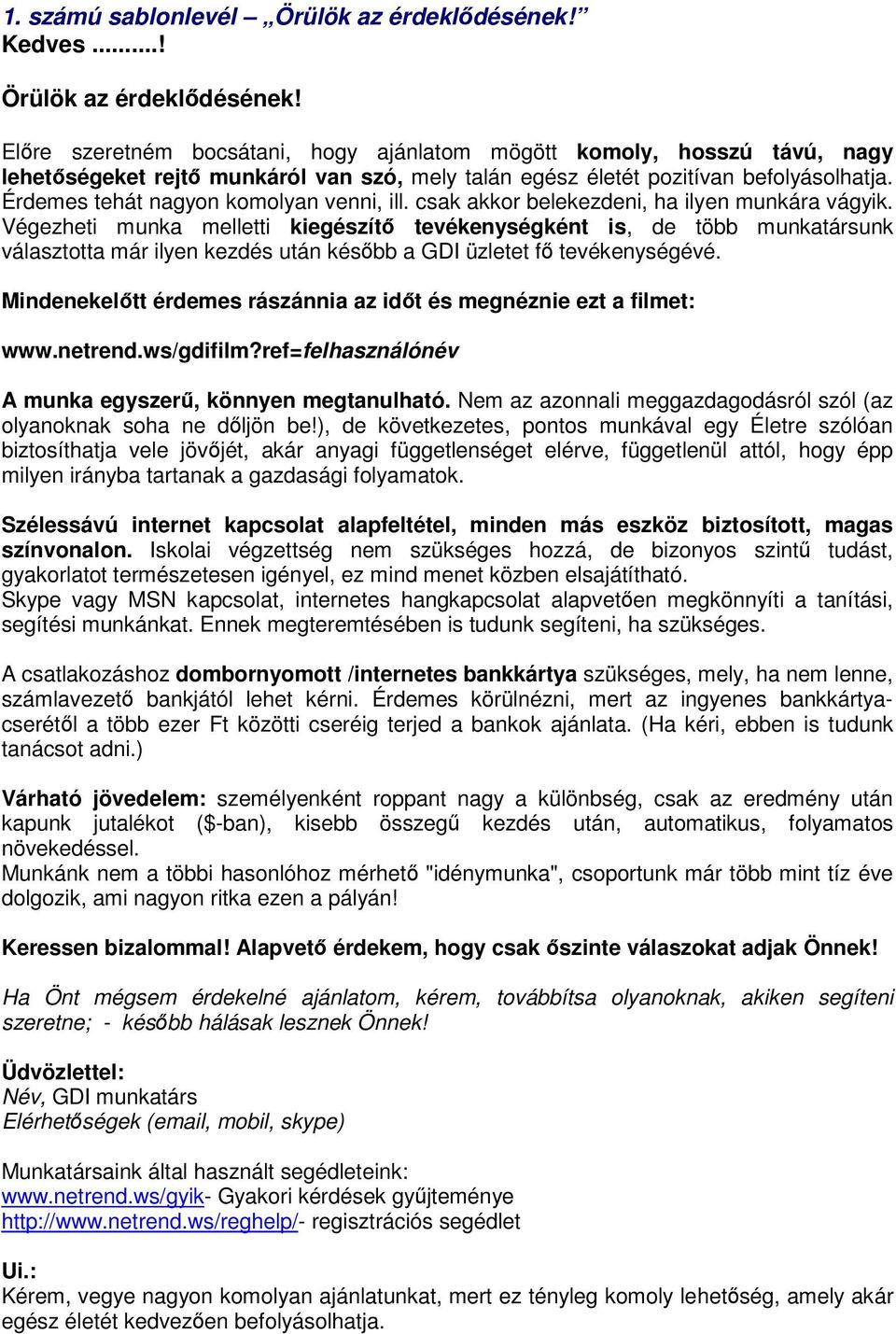 Érdemes tehát nagyon komolyan venni, ill. csak akkor belekezdeni, ha ilyen munkára vágyik.