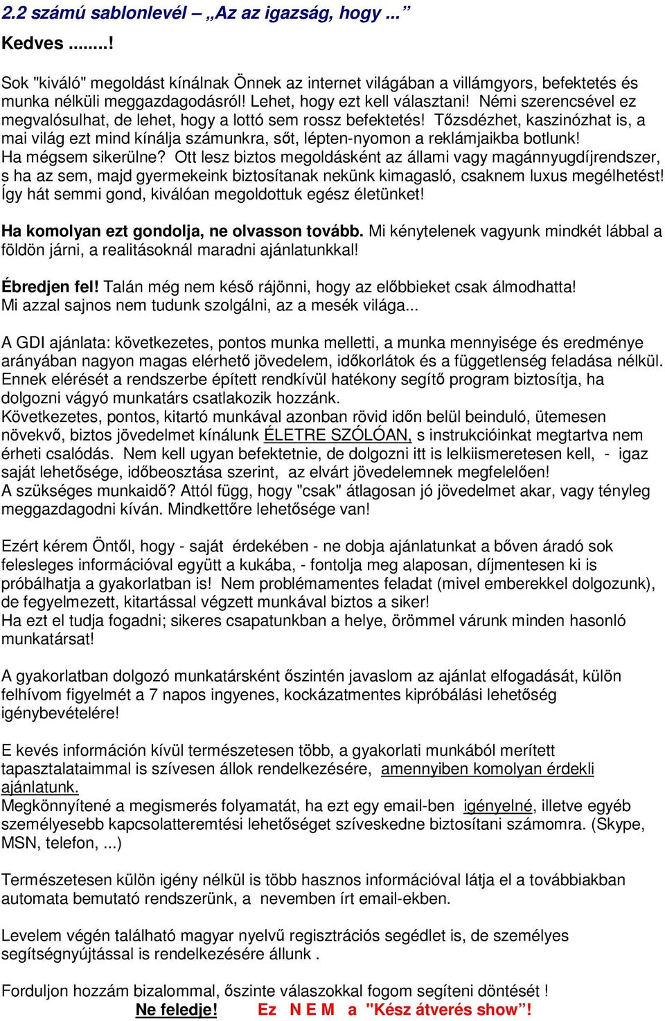 Tzsdézhet, kaszinózhat is, a mai világ ezt mind kínálja számunkra, st, lépten-nyomon a reklámjaikba botlunk! Ha mégsem sikerülne?