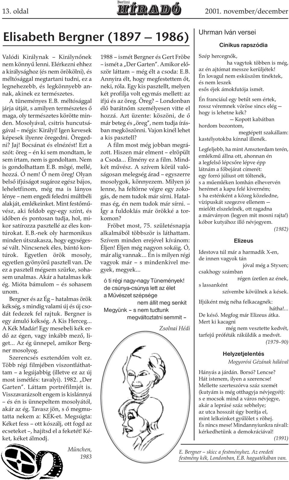 méltósággal járja útját, s amilyen természetes ő maga, oly természetes körötte minden. Mosolyával, csitris huncutságával mégis: Királyi! Igen kevesek képesek ilyenre öregedni. Öregedni? Jaj!