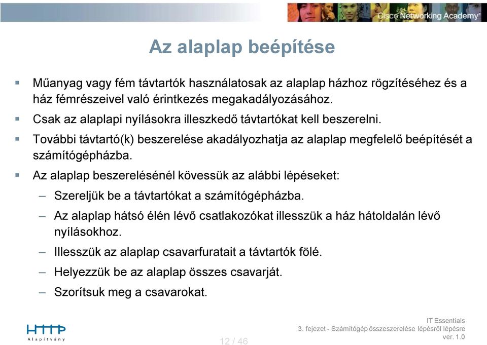 További távtartó(k) beszerelése akadályozhatja az alaplap megfelelő beépítését a számítógépházba.