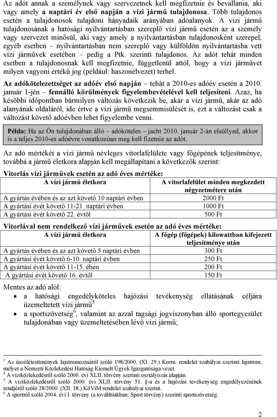 A vízi jármű tulajdonosának a hatósági nyilvántartásban szereplő vízi jármű esetén az a személy vagy szervezet minősül, aki vagy amely a nyilvántartásban tulajdonosként szerepel, egyéb esetben