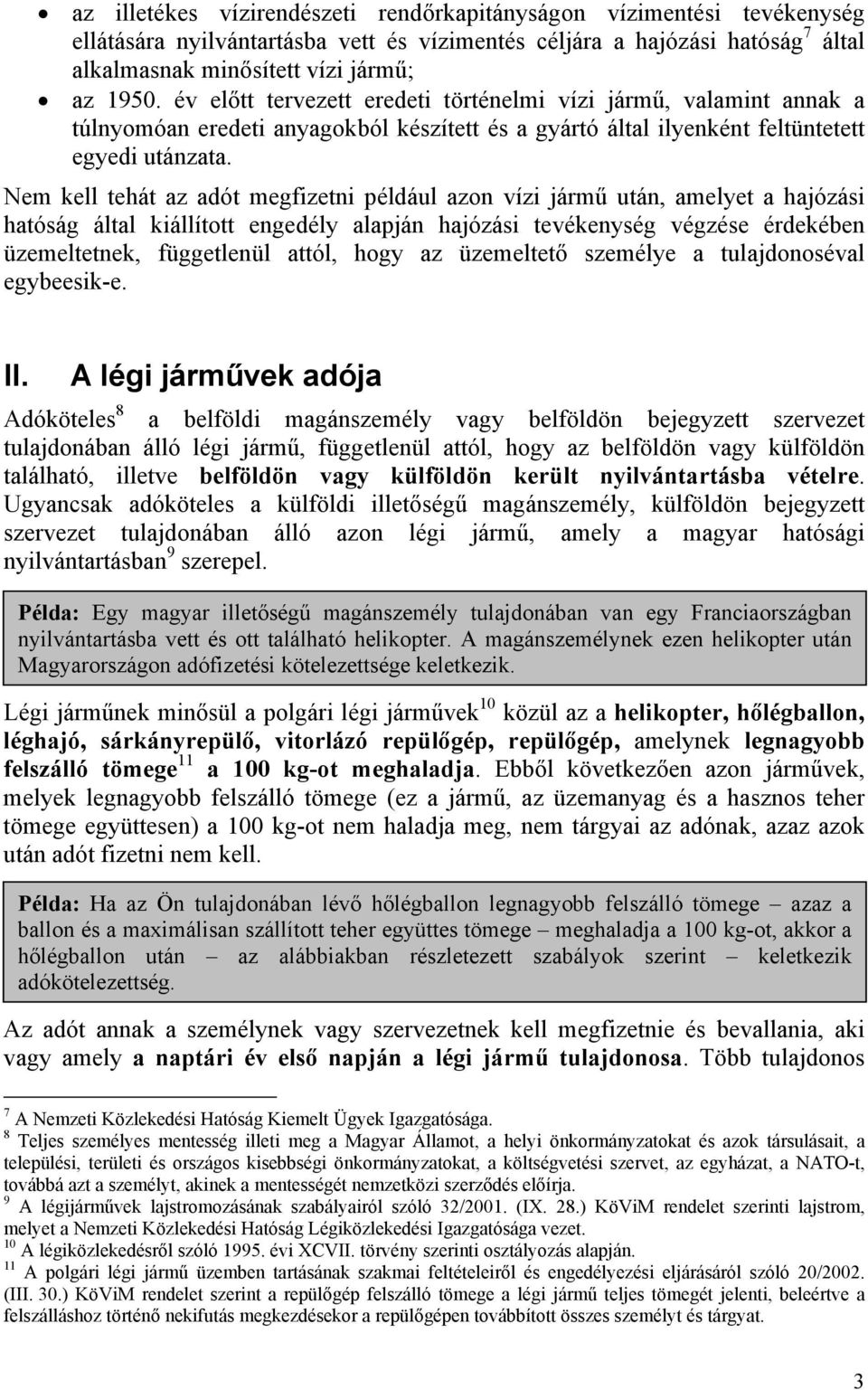 Nem kell tehát az adót megfizetni például azon vízi jármű után, amelyet a hajózási hatóság által kiállított engedély alapján hajózási tevékenység végzése érdekében üzemeltetnek, függetlenül attól,