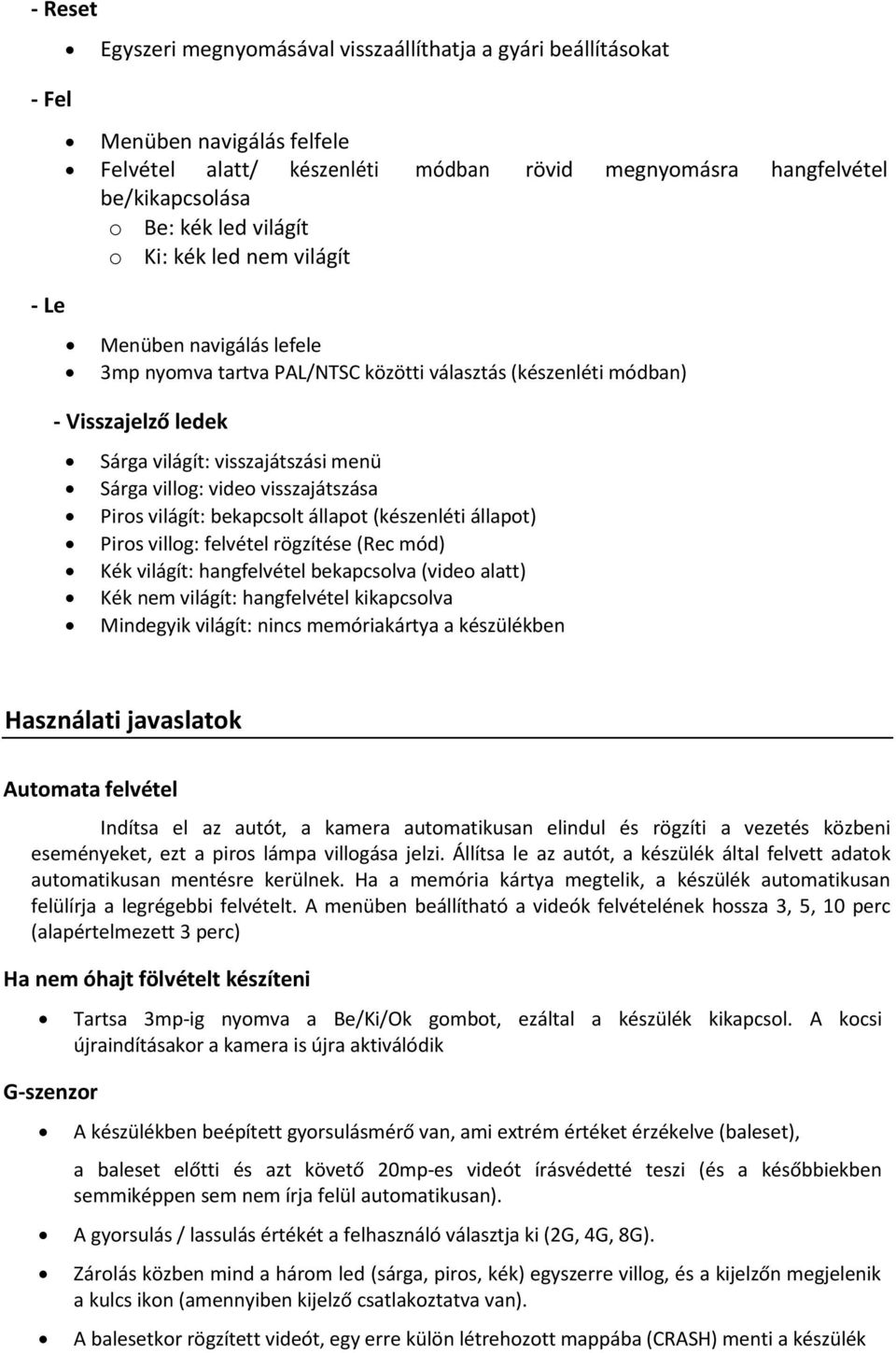 video visszajátszása Piros világít: bekapcsolt állapot (készenléti állapot) Piros villog: felvétel rögzítése (Rec mód) Kék világít: hangfelvétel bekapcsolva (video alatt) Kék nem világít: