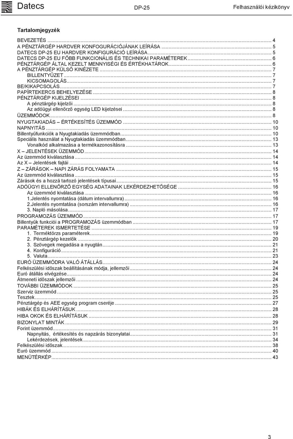 .. 8 A pénztárgép kijelzői... 8 Az adóügyi ellenőrző egység LED kijelzései... 8 ÜZEMMÓDOK... 8 NYUGTAKIADÁS ÉRTÉKESÍTÉS ÜZEMMÓD... 10 NAPNYITÁS... 10 Billentyűfunkciók a Nyugtakiadás üzemmódban.