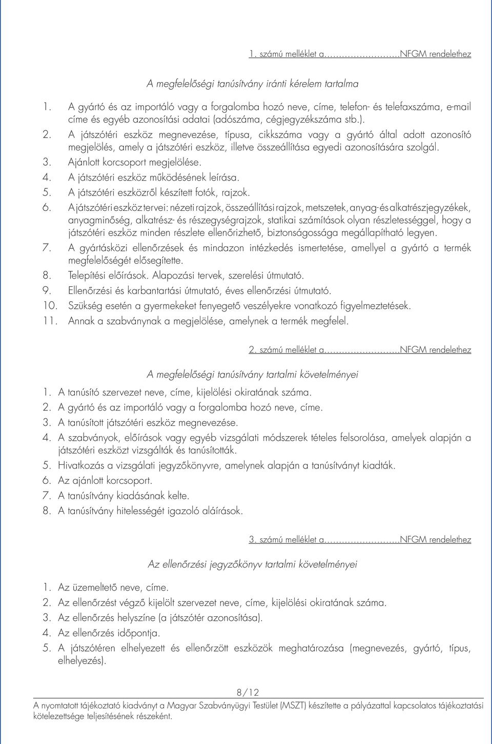 A játszótéri eszköz megnevezése, típusa, cikkszáma vagy a gyártó által adott azonosító megjelölés, amely a játszótéri eszköz, illetve összeállítása egyedi azonosítására szolgál.