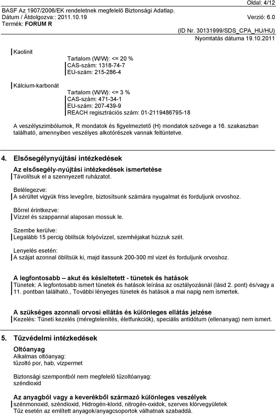 Elsősegélynyújtási intézkedések Az elsősegély-nyújtási intézkedések ismertetése Távolítsuk el a szennyezett ruházatot.