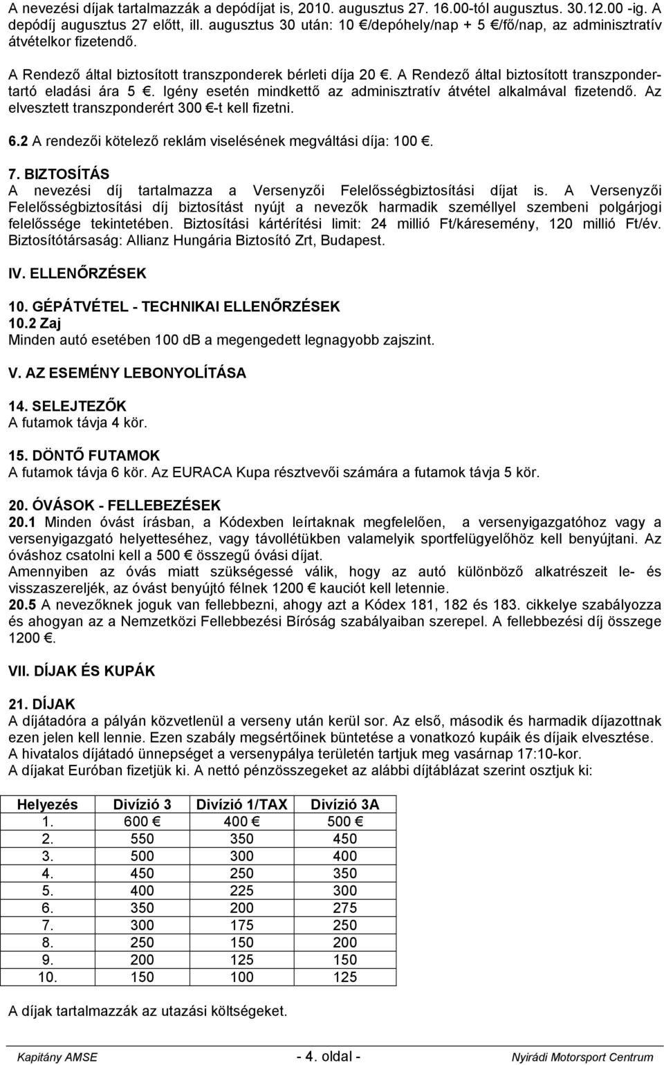 A Rendező által biztosított transzpondertartó eladási ára 5. Igény esetén mindkettő az adminisztratív átvétel alkalmával fizetendő. Az elvesztett transzponderért 300 -t kell fizetni. 6.