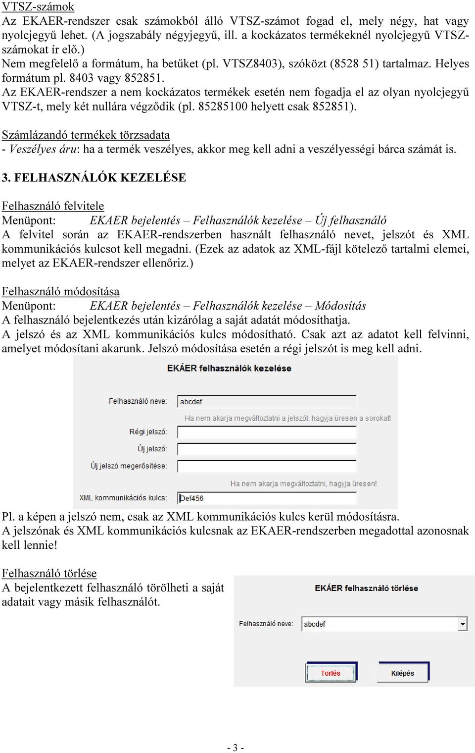 Az EKAER-rendszer a nem kockázatos termékek esetén nem fogadja el az olyan nyolcjegyű VTSZ-t, mely két nullára végződik (pl. 85285100 helyett csak 852851).