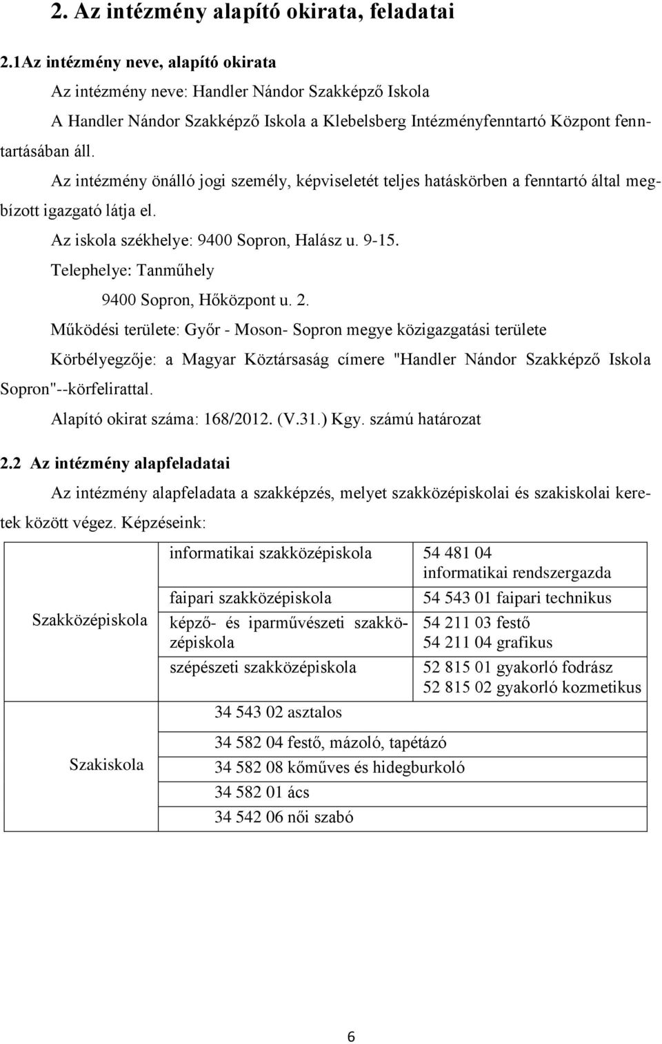 Az intézmény önálló jogi személy, képviseletét teljes hatáskörben a fenntartó által megbízott igazgató látja el. Az iskola székhelye: 9400 Sopron, Halász u. 9-15.