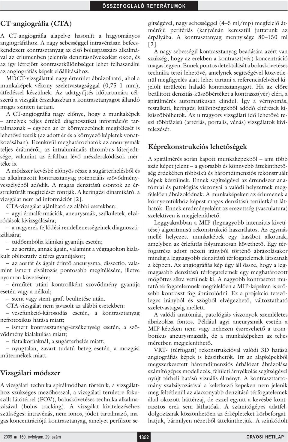 felhasználni az angiográfiás képek előállításához. MDCT-vizsgálattal nagy érterület ábrázolható, ahol a munkaképek vékony szeletvastagsággal (0,75 1 mm), átfedéssel készülnek.