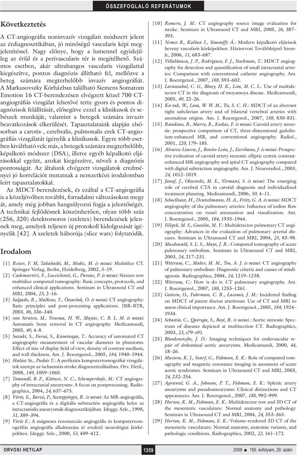 Számos esetben, akár ultrahangos vascularis vizsgálattal kiegészítve, pontos diagnózis állítható fel, mellőzve a beteg számára megterhelőbb invazív angiográfiát.