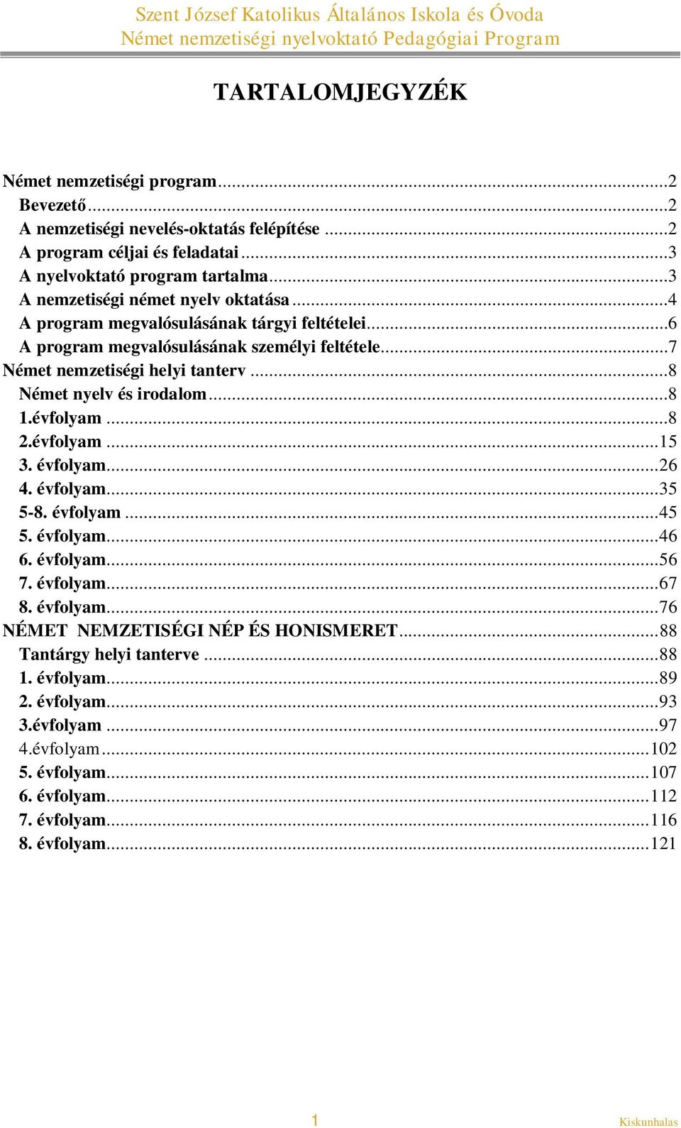 ..8 Német nyelv és irodalom...8 1.évfolyam...8 2.évfolyam... 15 3. évfolyam... 26 4. évfolyam... 35 5-8. évfolyam... 45 5. évfolyam... 46 6. évfolyam... 56 7. évfolyam... 67 8. évfolyam... 76 NÉMET NEMZETISÉGI NÉP ÉS HONISMERET.