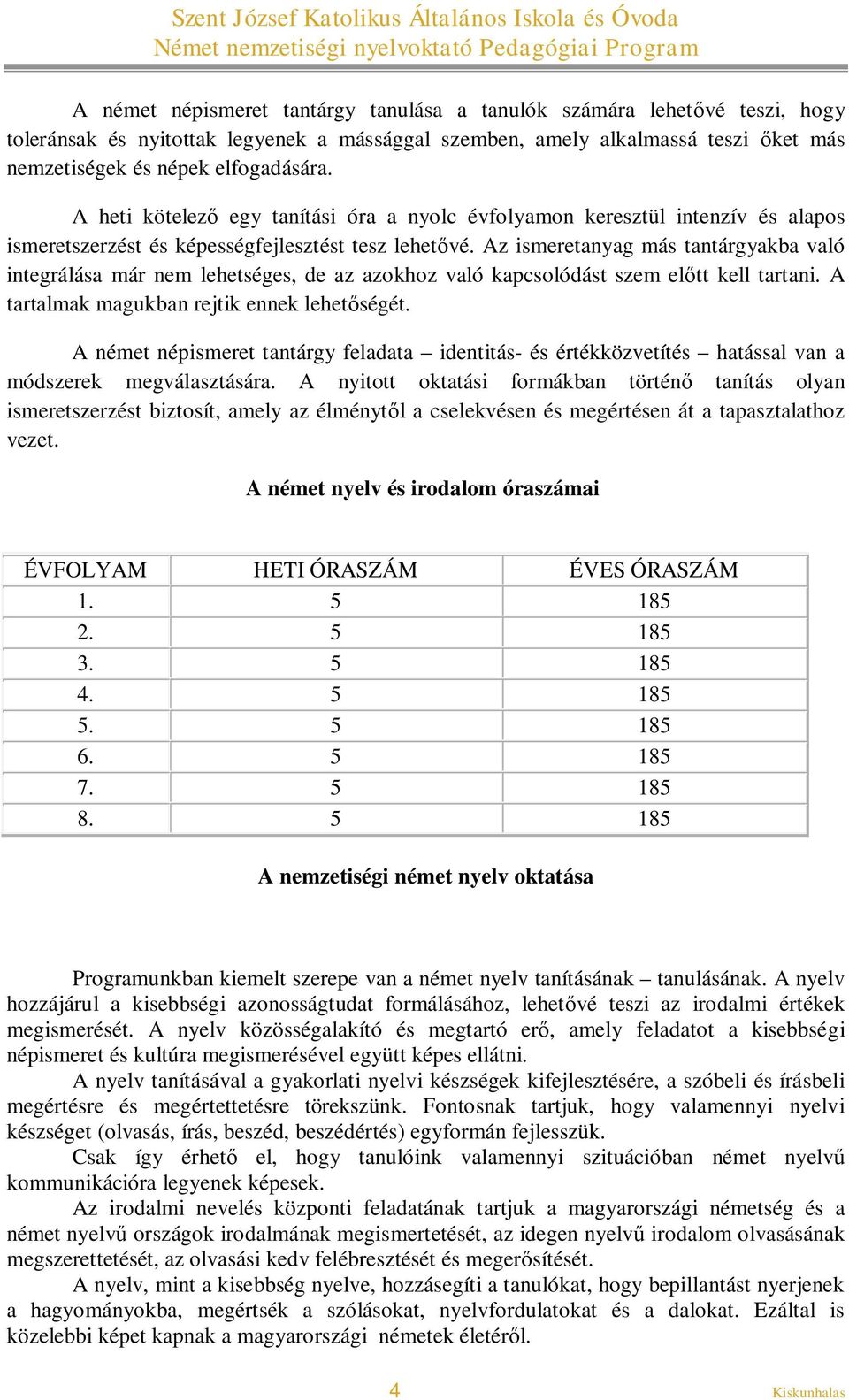 Az ismeretanyag más tantárgyakba való integrálása már nem lehetséges, de az azokhoz való kapcsolódást szem előtt kell tartani. A tartalmak magukban rejtik ennek lehetőségét.