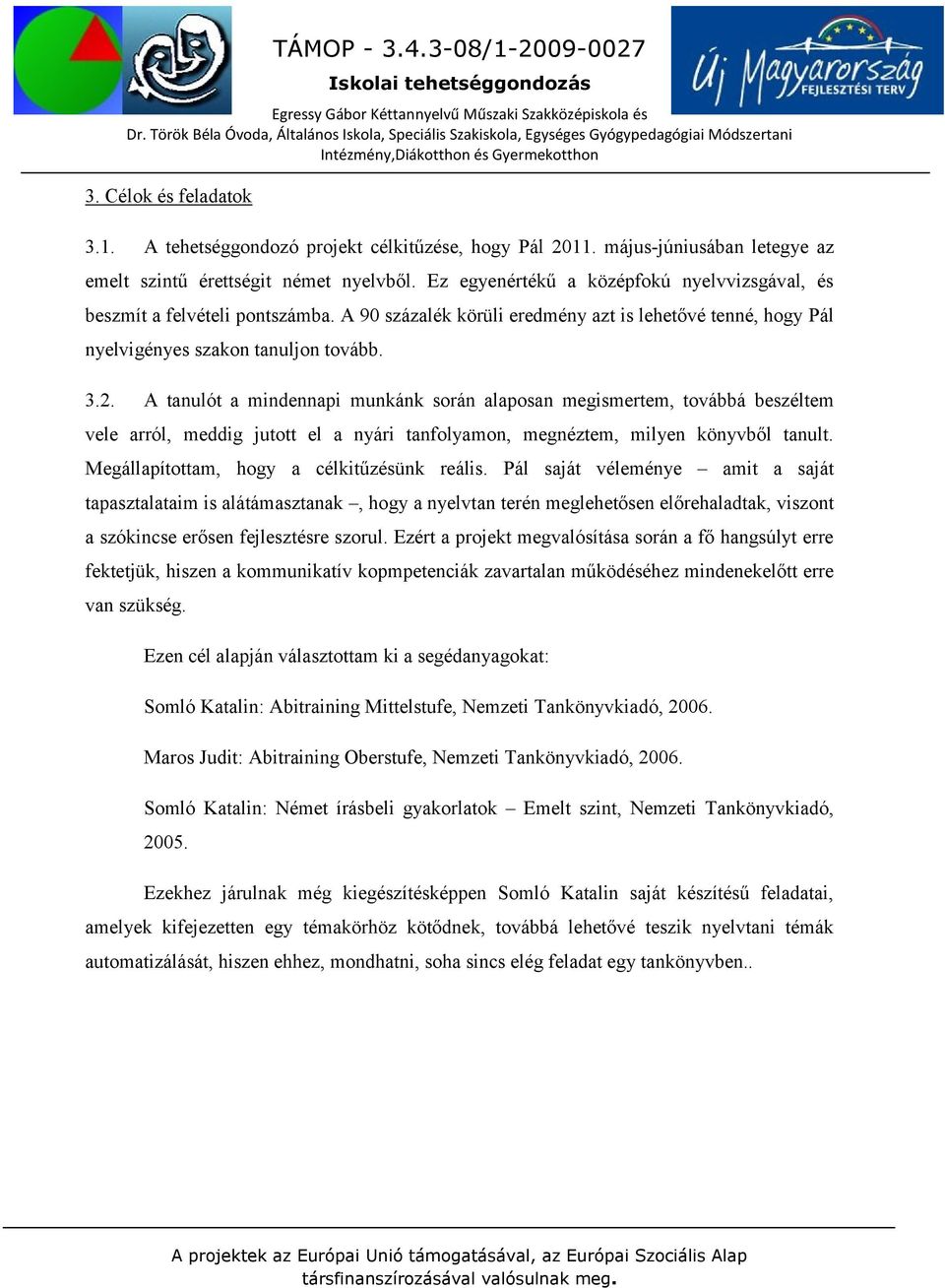 A tanulót a mindennapi munkánk során alaposan megismertem, továbbá beszéltem vele arról, meddig jutott el a nyári tanfolyamon, megnéztem, milyen könyvből tanult.