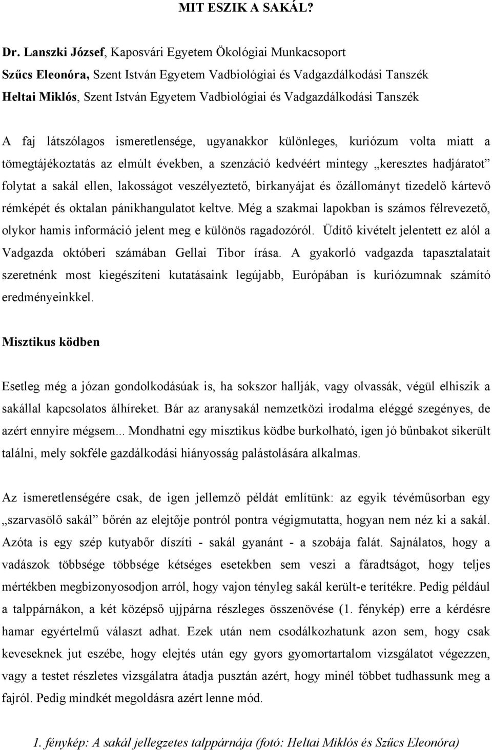 Vadgazdálkodási Tanszék A faj látszólagos ismeretlensége, ugyanakkor különleges, kuriózum volta miatt a tömegtájékoztatás az elmúlt években, a szenzáció kedvéért mintegy keresztes hadjáratot folytat