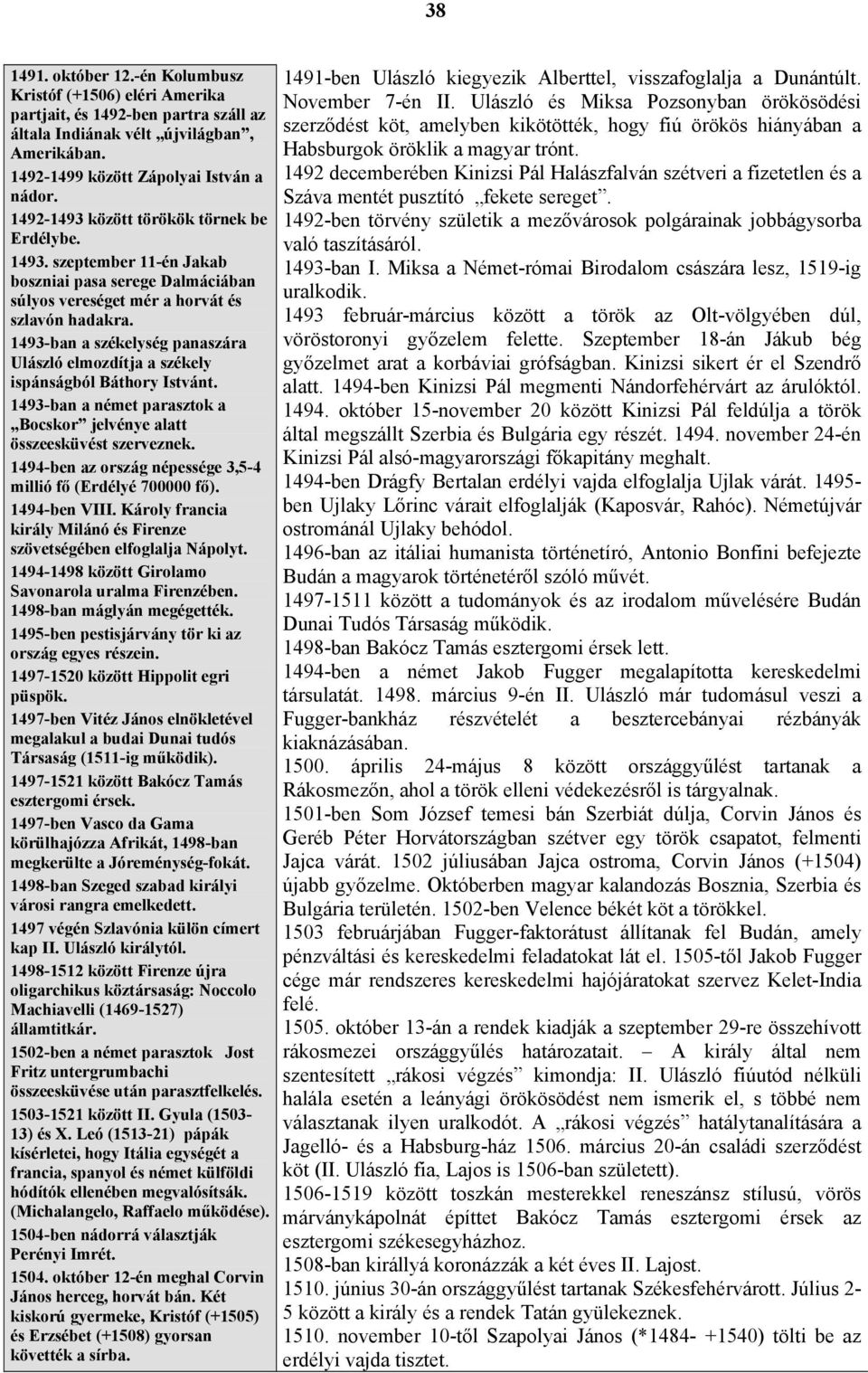 1493-ban a székelység panaszára Ulászló elmozdítja a székely ispánságból Báthory Istvánt. 1493-ban a német parasztok a Bocskor jelvénye alatt összeesküvést szerveznek.