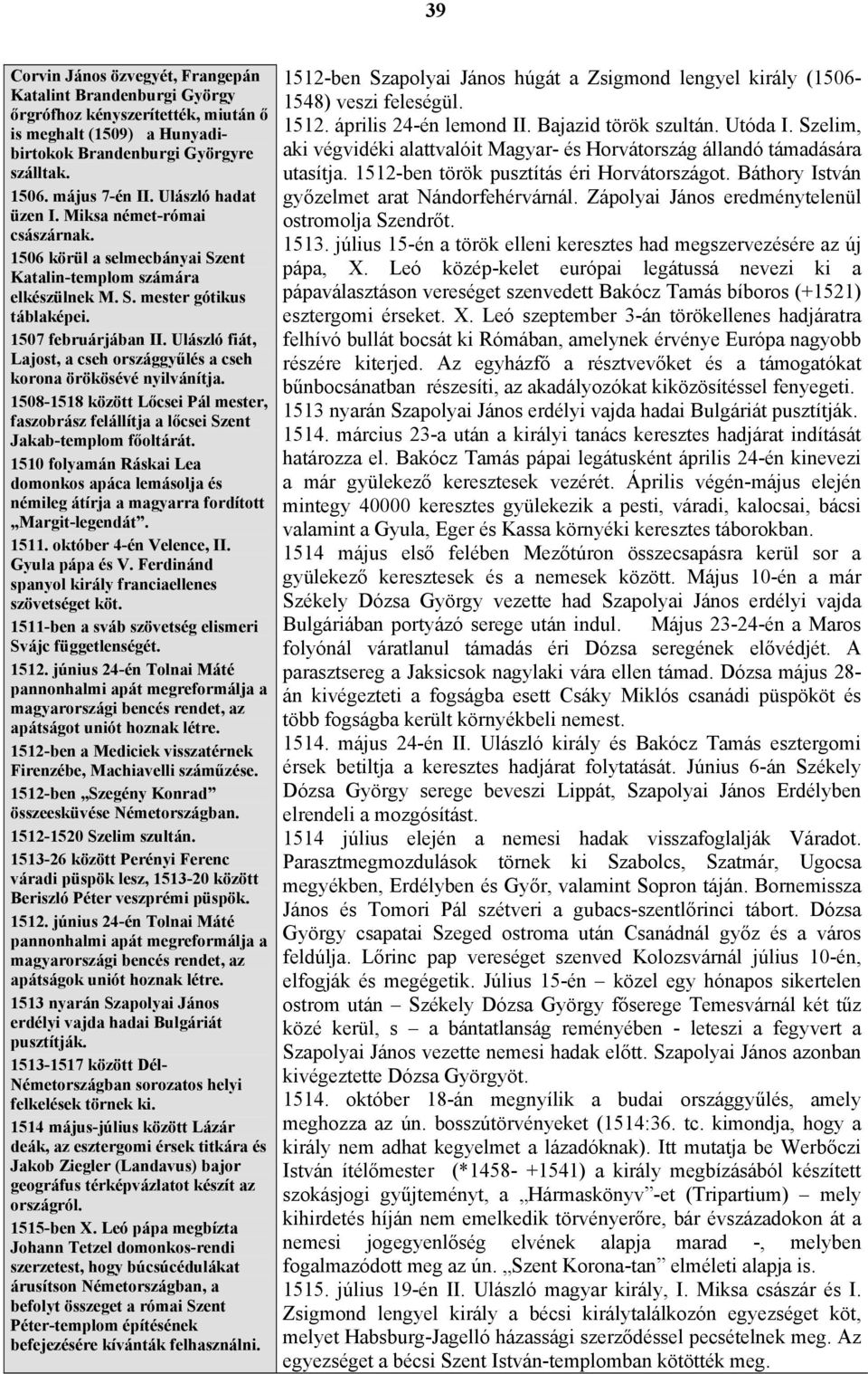 Ulászló fiát, Lajost, a cseh országgyűlés a cseh korona örökösévé nyilvánítja. 1508-1518 között Lőcsei Pál mester, faszobrász felállítja a lőcsei Szent Jakab-templom főoltárát.