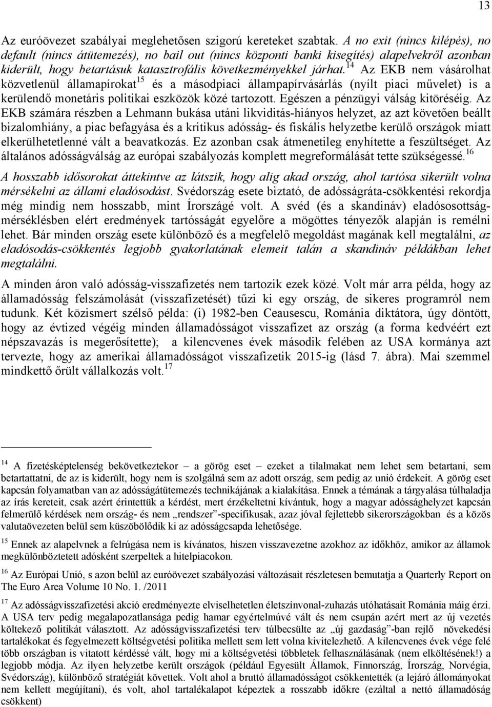 14 Az EKB nem vásárolhat közvetlenül államapírokat 15 és a másodpiaci állampapírvásárlás (nyílt piaci művelet) is a kerülendő monetáris politikai eszközök közé tartozott.