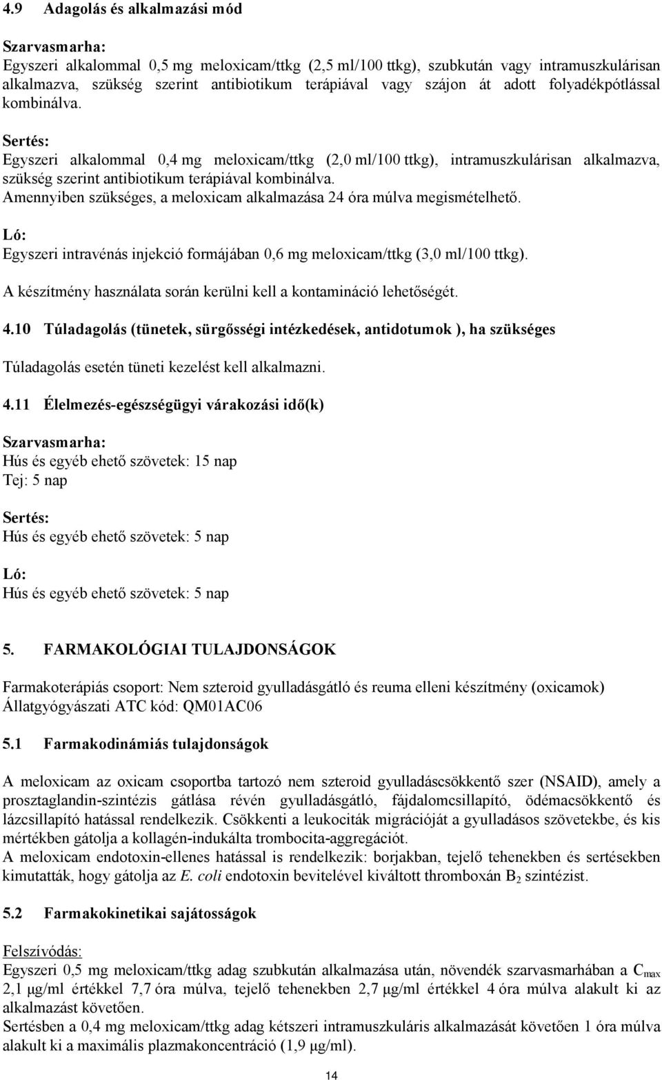 Amennyiben szükséges, a meloxicam alkalmazása 24 óra múlva megismételhető. Ló: Egyszeri intravénás injekció formájában 0,6 mg meloxicam/ttkg (3,0 ml/100 ttkg).