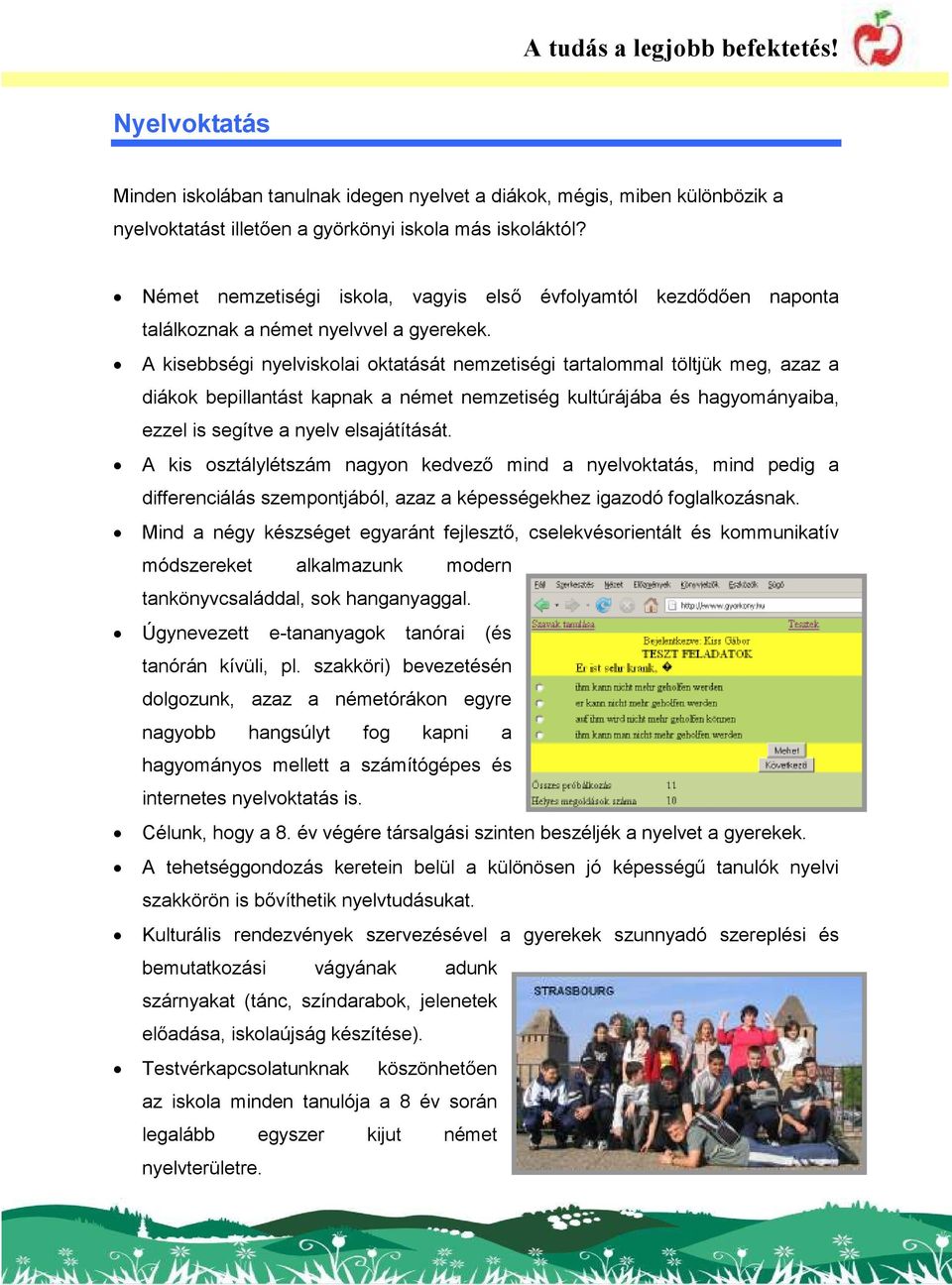 A kisebbségi nyelviskolai oktatását nemzetiségi tartalommal töltjük meg, azaz a diákok bepillantást kapnak a német nemzetiség kultúrájába és hagyományaiba, ezzel is segítve a nyelv elsajátítását.