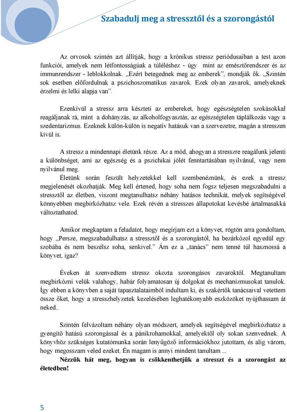 Ezenkívül a stressz arra készteti az embereket, hogy egészségtelen szokásokkal reagáljanak rá, mint a dohányzás, az alkoholfogyasztás, az egészségtelen táplálkozás vagy a szedentarizmus.