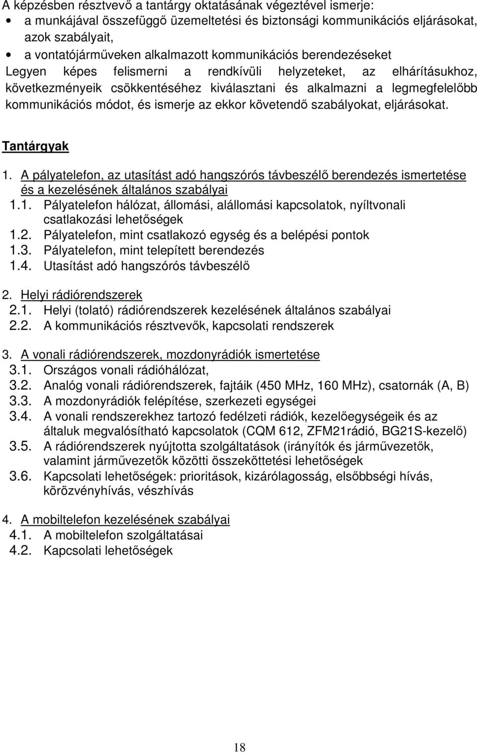 ismerje az ekkor követendő szabályokat, eljárásokat. Tantárgyak 1. A pályatelefon, az utasítást adó hangszórós távbeszélő berendezés ismertetése és a kezelésének általános szabályai 1.1. Pályatelefon hálózat, állomási, alállomási kapcsolatok, nyíltvonali csatlakozási lehetőségek 1.