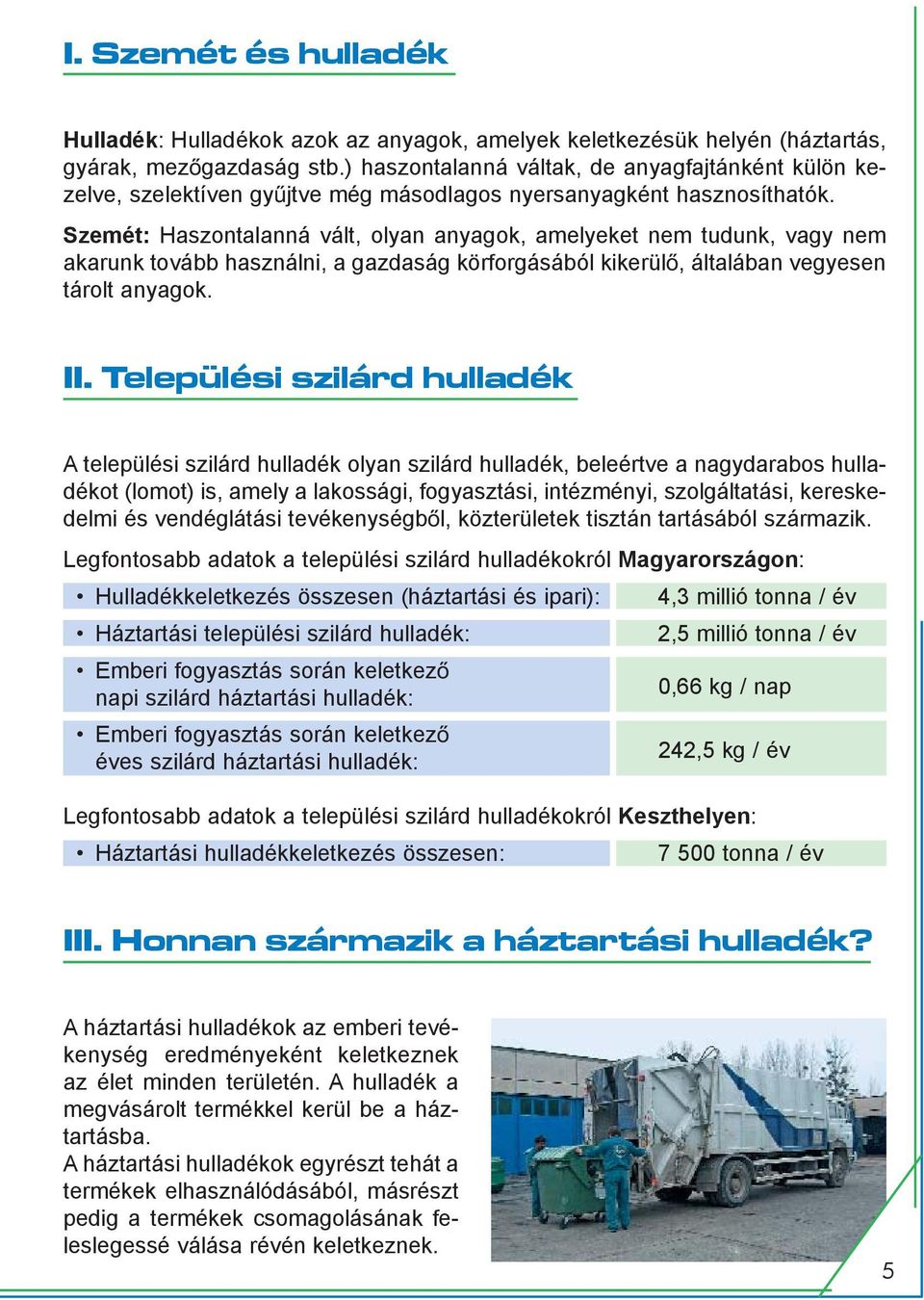 Szemét: Haszontalanná vált, olyan anyagok, amelyeket nem tudunk, vagy nem akarunk tovább használni, a gazdaság körforgásából kikerülõ, általában vegyesen tárolt anyagok. II.