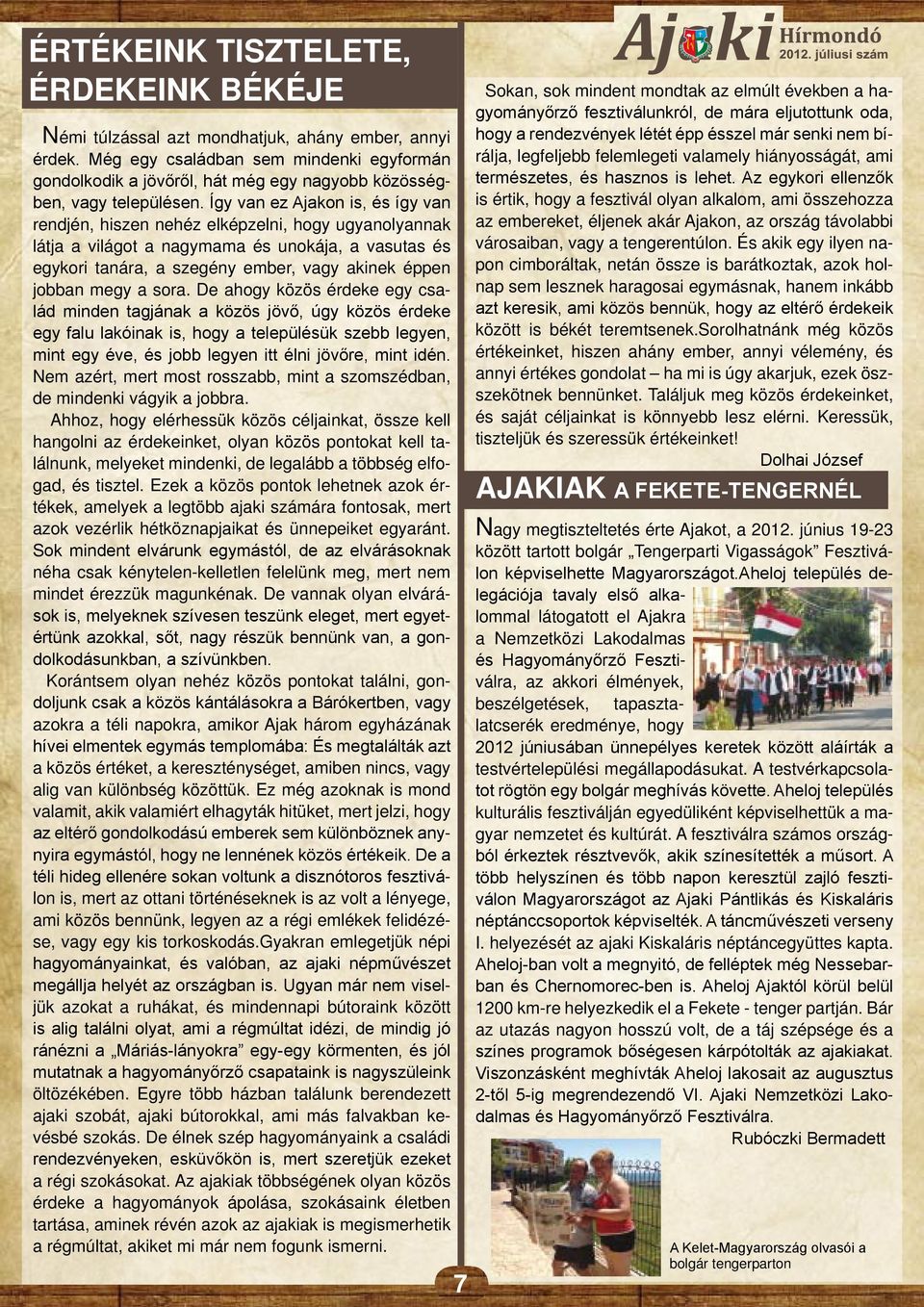 Így van ez Ajakon is, és így van rendjén, hiszen nehéz elképzelni, hogy ugyanolyannak látja a világot a nagymama és unokája, a vasutas és egykori tanára, a szegény ember, vagy akinek éppen jobban