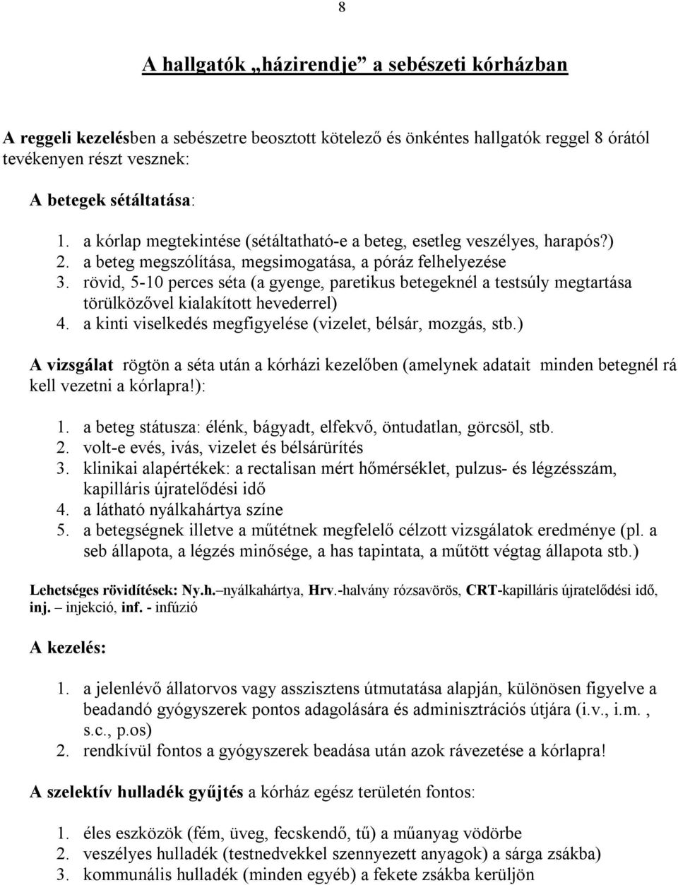 rövid, 5-10 perces séta (a gyenge, paretikus betegeknél a testsúly megtartása törülközővel kialakított hevederrel) 4. a kinti viselkedés megfigyelése (vizelet, bélsár, mozgás, stb.