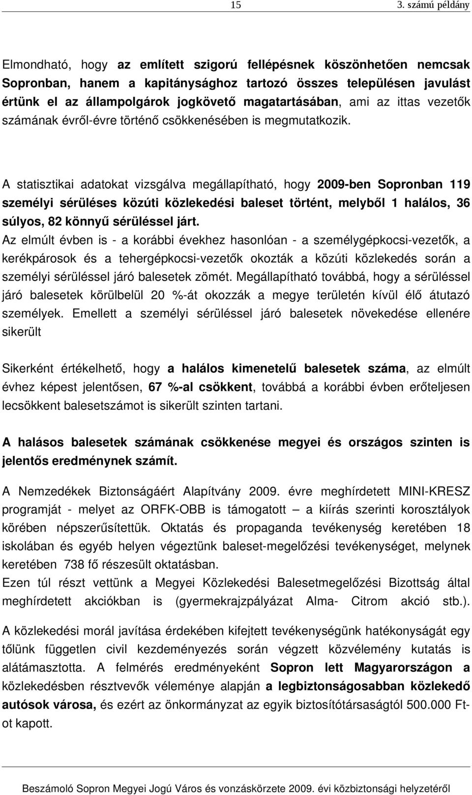 A statisztikai adatokat vizsgálva megállapítható, hogy 2009 ben Sopronban 119 személyi sérüléses közúti közlekedési baleset történt, melyből 1 halálos, 36 súlyos, 82 könnyű sérüléssel járt.