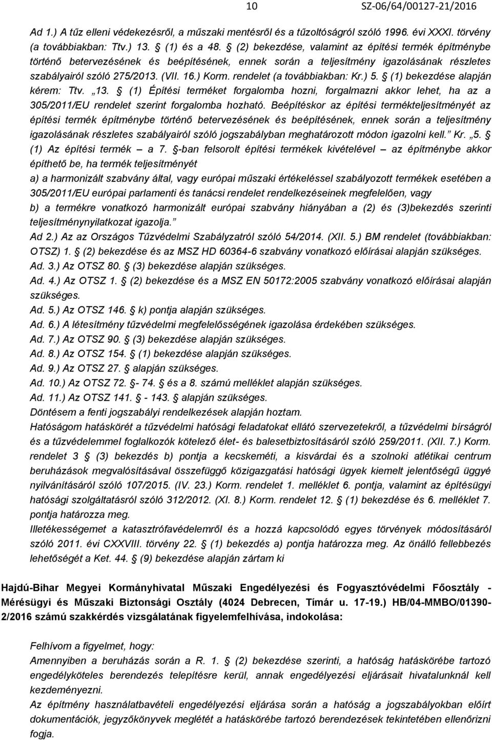 rendelet (a továbbiakban: Kr.) 5. (1) bekezdése alapján kérem: Ttv. 13. (1) Építési terméket forgalomba hozni, forgalmazni akkor lehet, ha az a 305/2011/EU rendelet szerint forgalomba hozható.