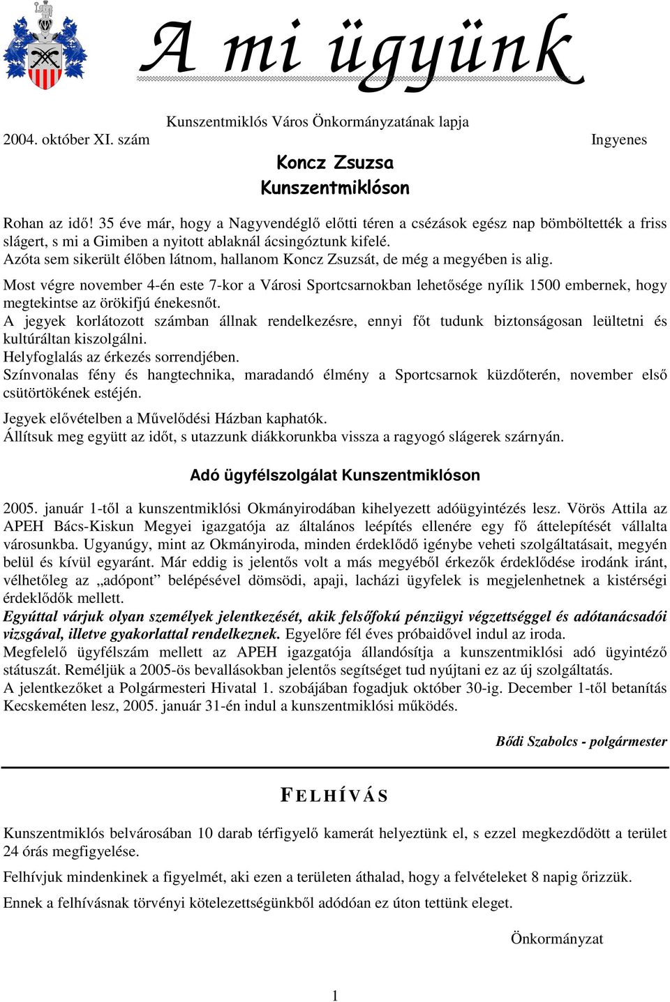 Azóta sem sikerült élőben látnom, hallanom Koncz Zsuzsát, de még a megyében is alig.