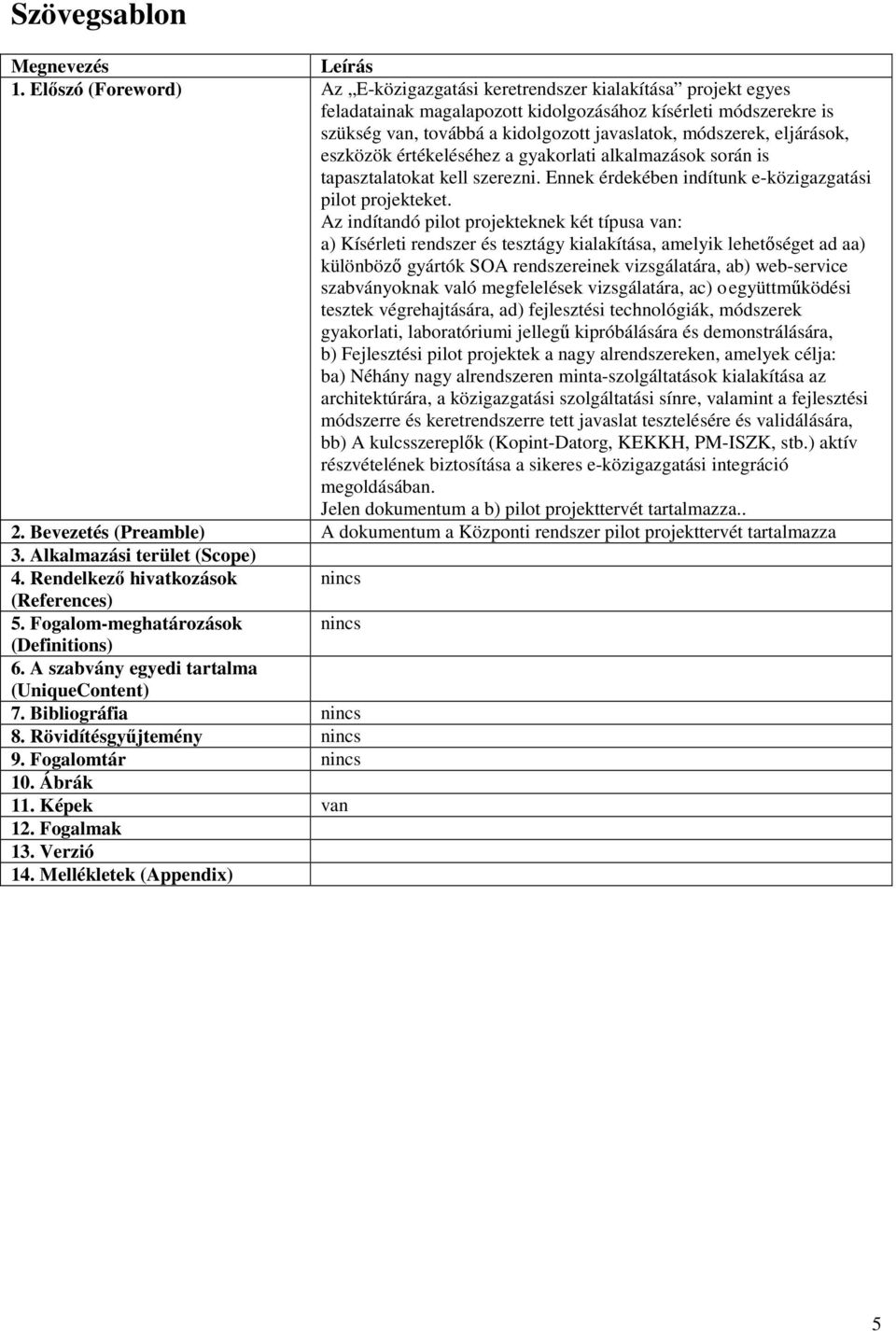 módszerek, eljárások, eszközök értékeléséhez a gyakorlati alkalmazások során is tapasztalatokat kell szerezni. Ennek érdekében indítunk e-közigazgatási pilot projekteket.