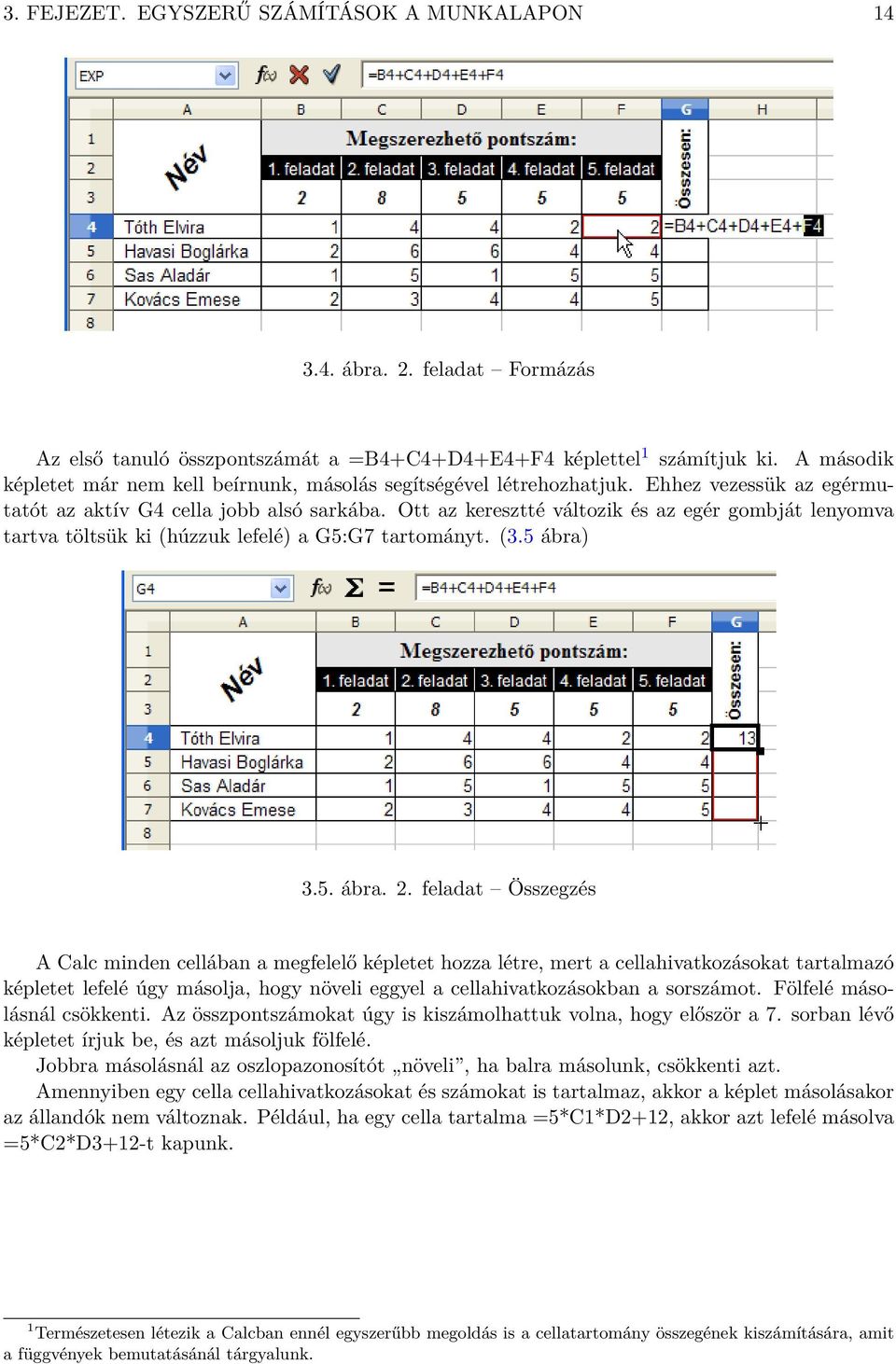 Ott az keresztté változik és az egér gombját lenyomva tartva töltsük ki (húzzuk lefelé) a G5:G7 tartományt. (3.5 ábra) 3.5. ábra. 2.