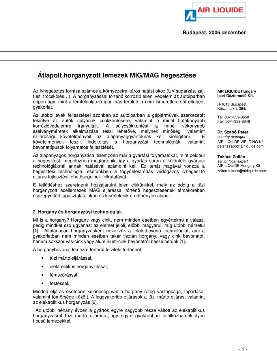 Az utóbbi évek fejlesztései azonban az autóiparban a gépjármővek szerkezetét tekintve az autók súlyának csökkentésére, valamint a minél hatékonyabb korrózióvédelemre irányultak.