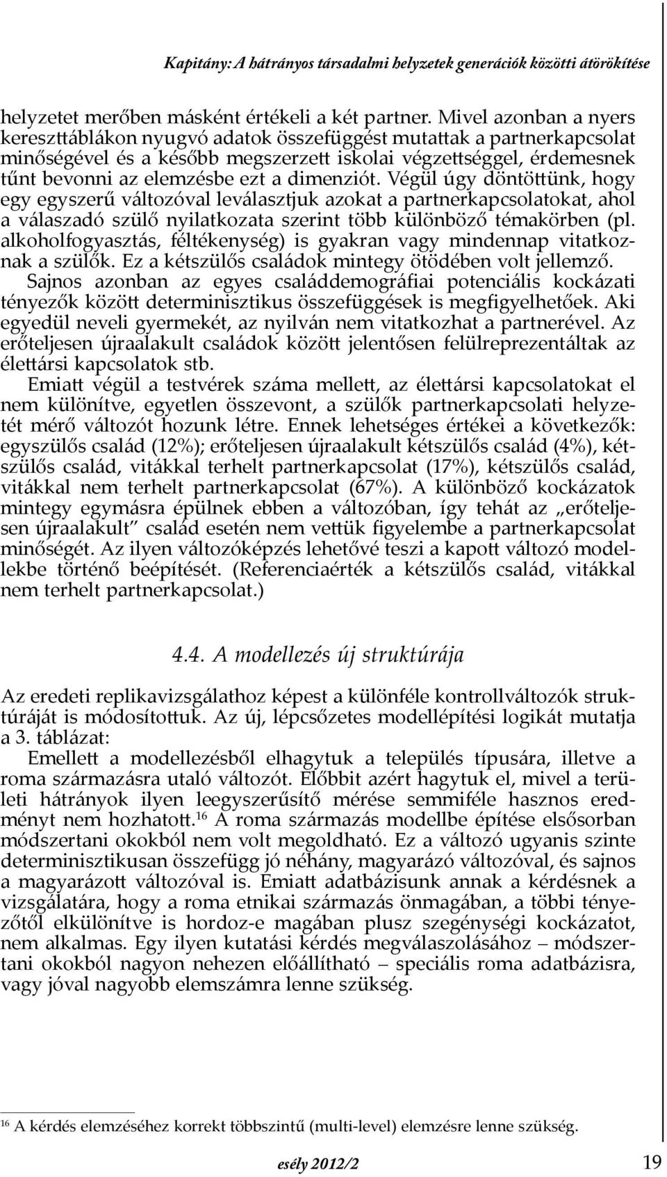 dimenziót. Végül úgy döntöttünk, hogy egy egyszerű változóval leválasztjuk azokat a partnerkapcsolatokat, ahol a válaszadó szülő nyilatkozata szerint több különböző témakörben (pl.